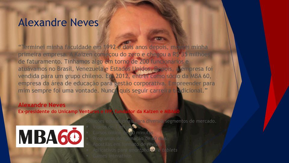 Em 2012, entrei como sócio da MBA 60, empresa da área de educação para gestão corporativa. Empreender para mim sempre foi uma vontade. Nunca quis seguir carreira tradicional.