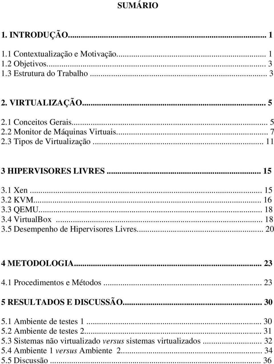 4 VirtualBox... 18 3.5 Desempenho de Hipervisores Livres... 20 4 METODOLOGIA... 23 4.1 Procedimentos e Métodos... 23 5 RESULTADOS E DISCUSSÃO... 30 5.