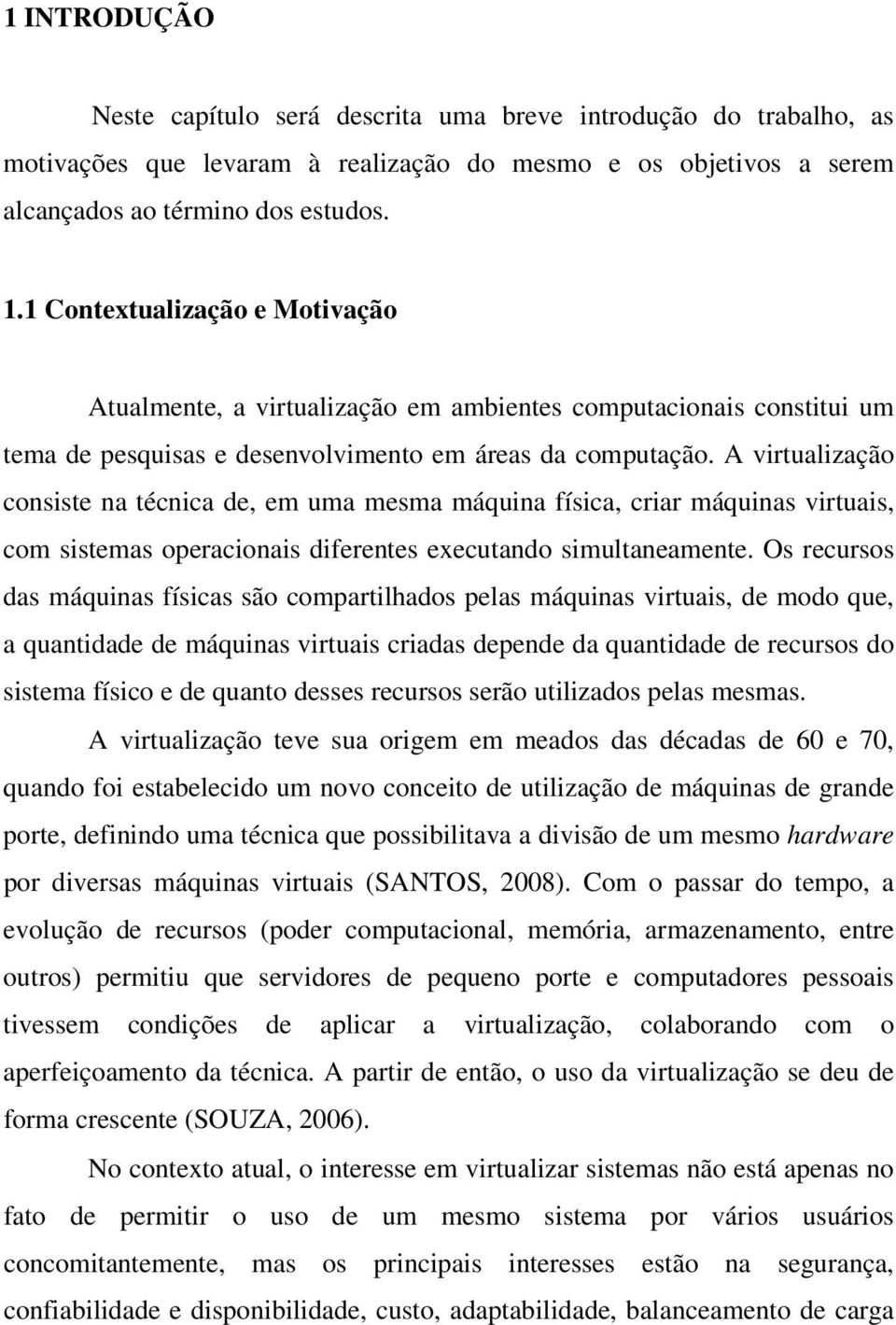 A virtualização consiste na técnica de, em uma mesma máquina física, criar máquinas virtuais, com sistemas operacionais diferentes executando simultaneamente.