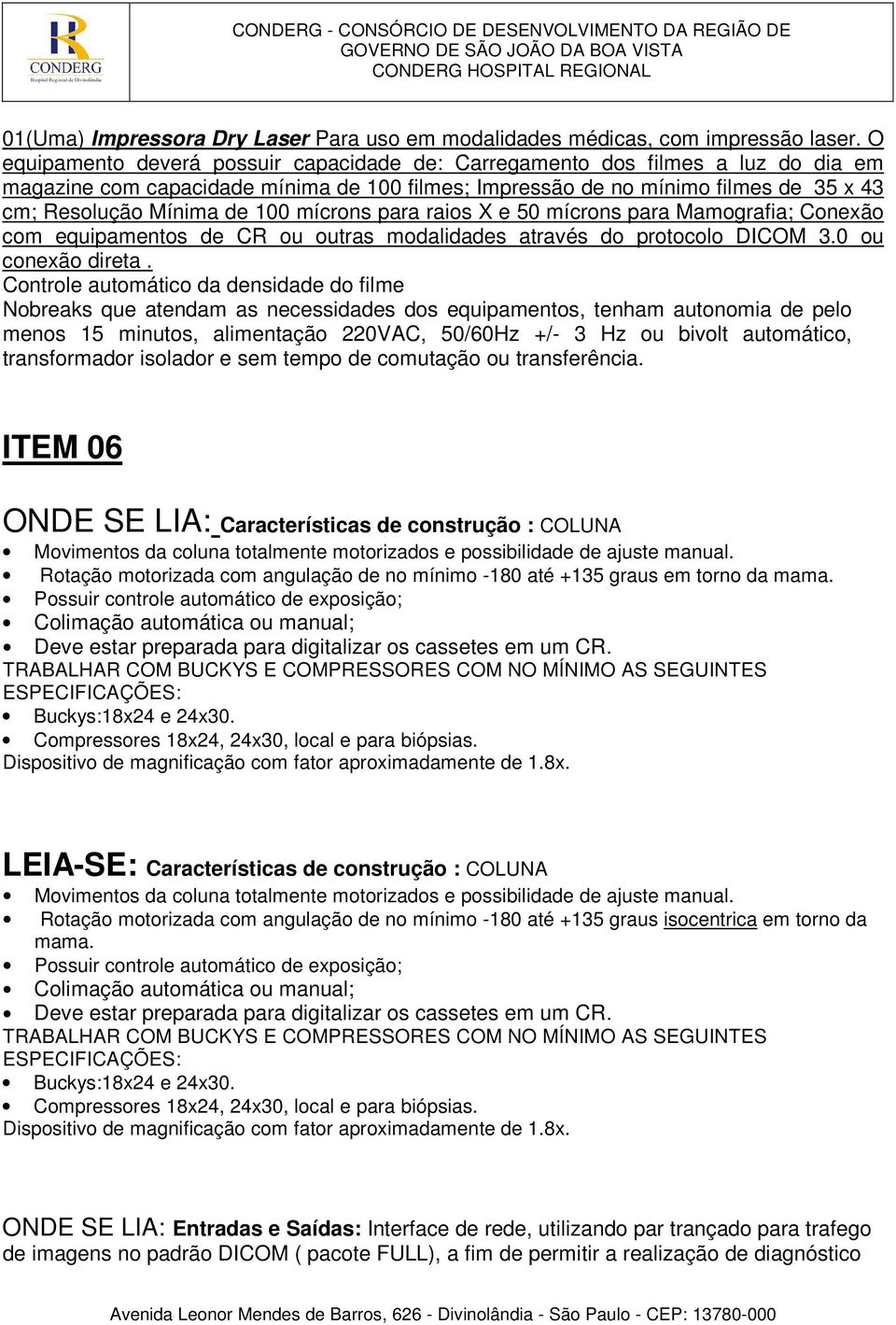 mícrons para raios X e 50 mícrons para Mamografia; Conexão com equipamentos de CR ou outras modalidades através do protocolo DICOM 3.0 ou conexão direta.