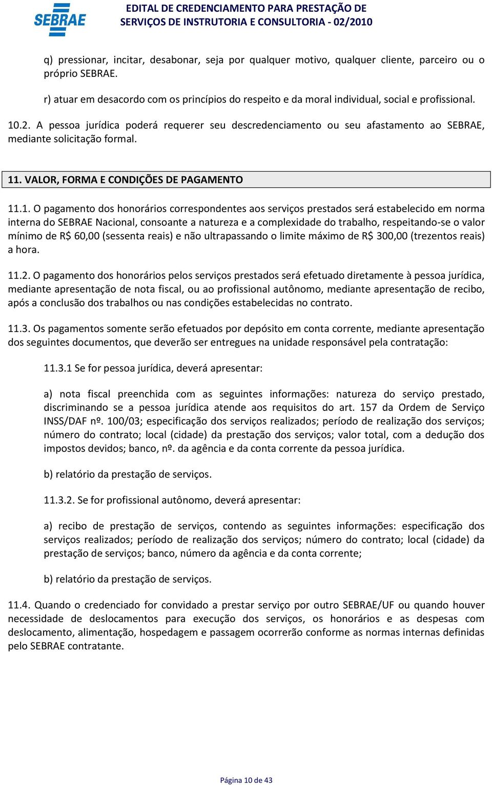 A pessoa jurídica poderá requerer seu descredenciamento ou seu afastamento ao SEBRAE, mediante solicitação formal. 11