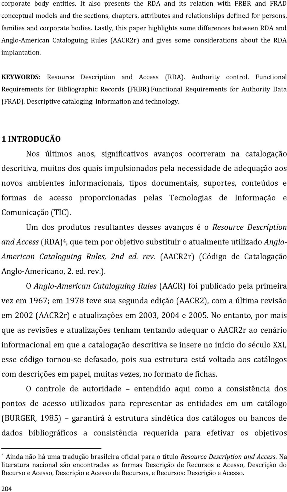 Lastly, this paper highlights some differences between RDA and Anglo-American Cataloguing Rules (AACR2r) and gives some considerations about the RDA implantation.