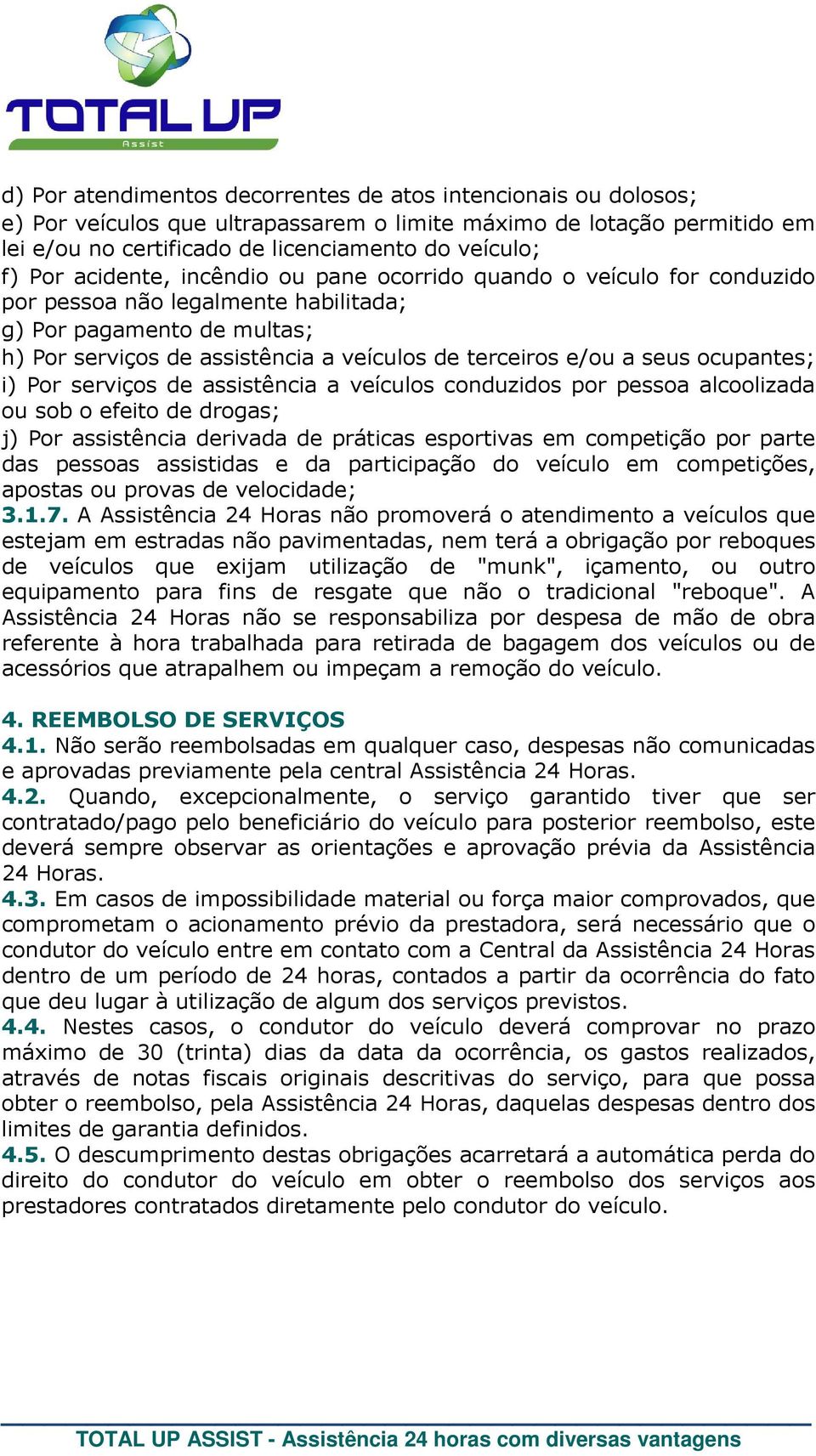 ocupantes; i) Por serviços de assistência a veículos conduzidos por pessoa alcoolizada ou sob o efeito de drogas; j) Por assistência derivada de práticas esportivas em competição por parte das