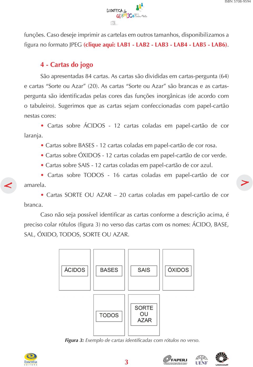 As cartas Sorte ou Azar são brancas e as cartaspergunta são identificadas pelas cores das funções inorgânicas (de acordo com o tabuleiro).