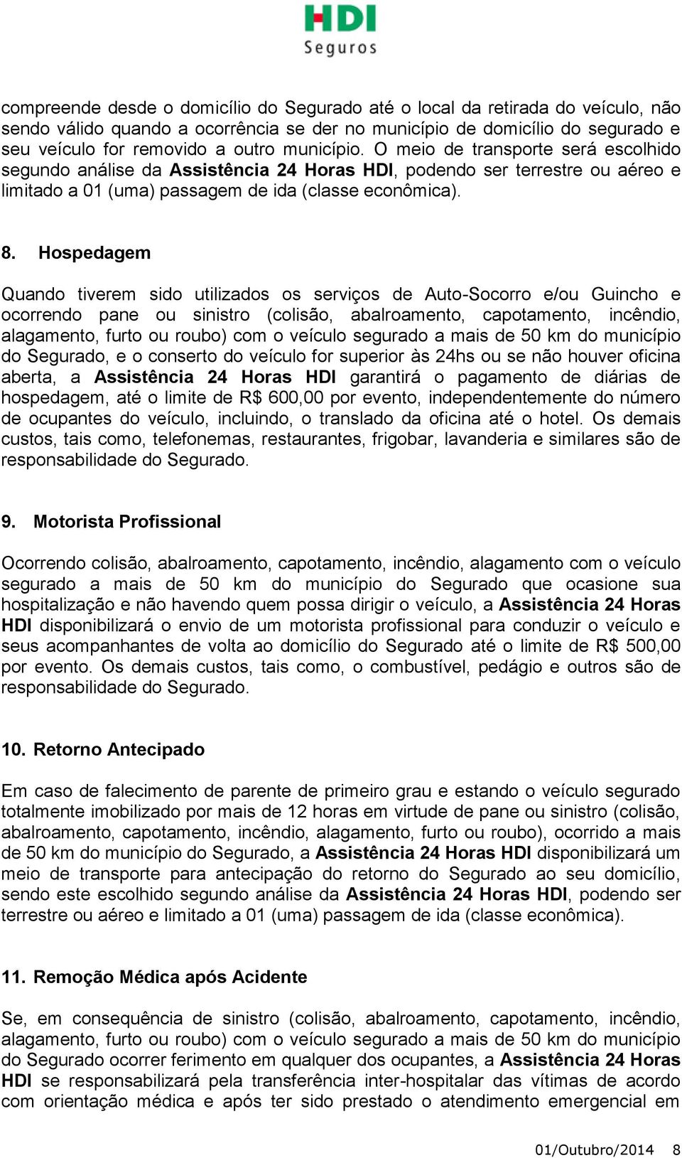 Hospedagem Quando tiverem sido utilizados os serviços de Auto-Socorro e/ou Guincho e ocorrendo pane ou sinistro (colisão, abalroamento, capotamento, incêndio, alagamento, furto ou roubo) com o