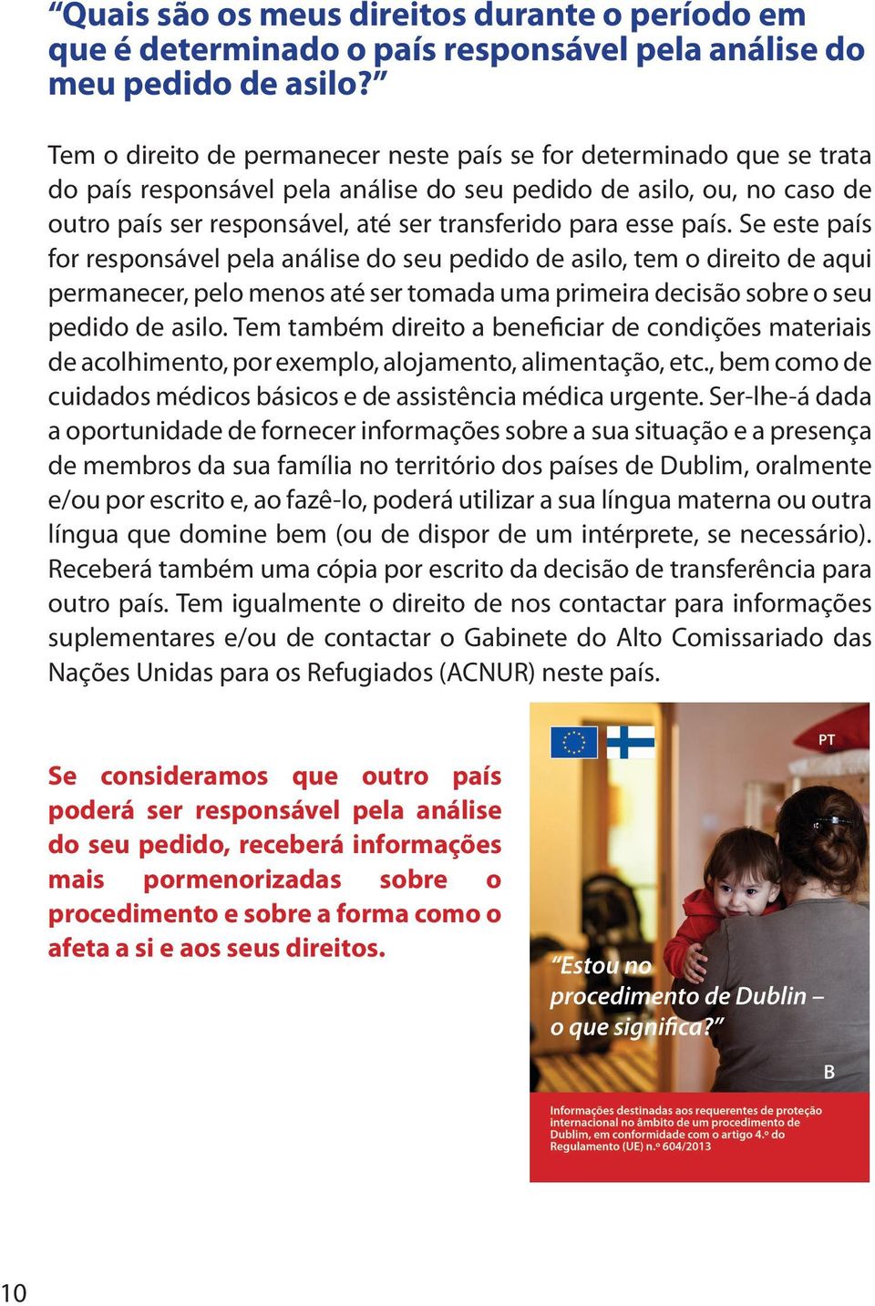 esse país. Se este país for responsável pela análise do seu pedido de asilo, tem o direito de aqui permanecer, pelo menos até ser tomada uma primeira decisão sobre o seu pedido de asilo.