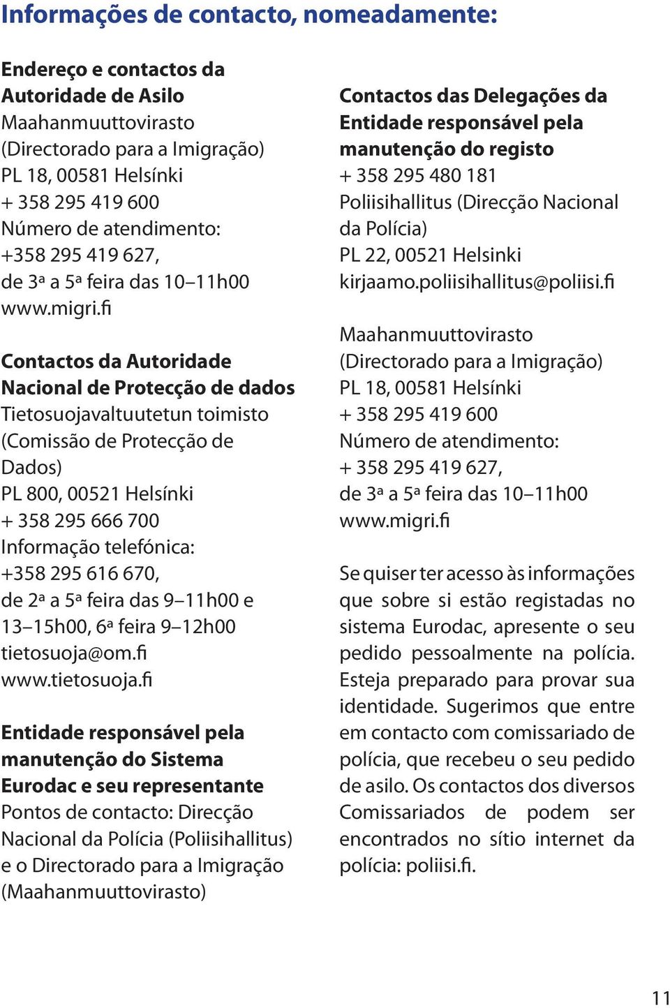 fi Contactos da Autoridade Nacional de Protecção de dados Tietosuojavaltuutetun toimisto (Comissão de Protecção de Dados) PL 800, 00521 Helsínki + 358 295 666 700 Informação telefónica: +358 295 616