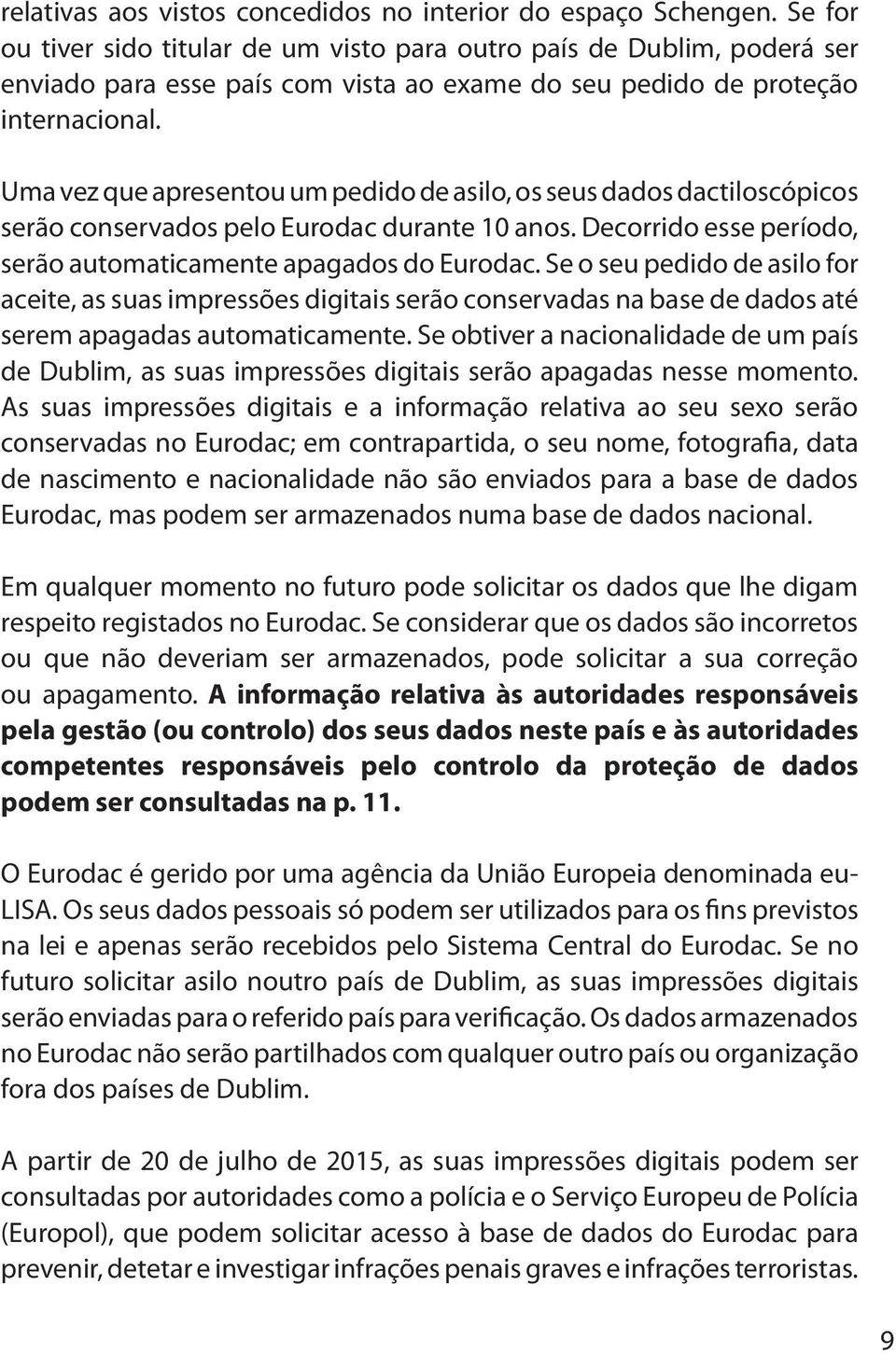 Uma vez que apresentou um pedido de asilo, os seus dados dactiloscópicos serão conservados pelo Eurodac durante 10 anos. Decorrido esse período, serão automaticamente apagados do Eurodac.