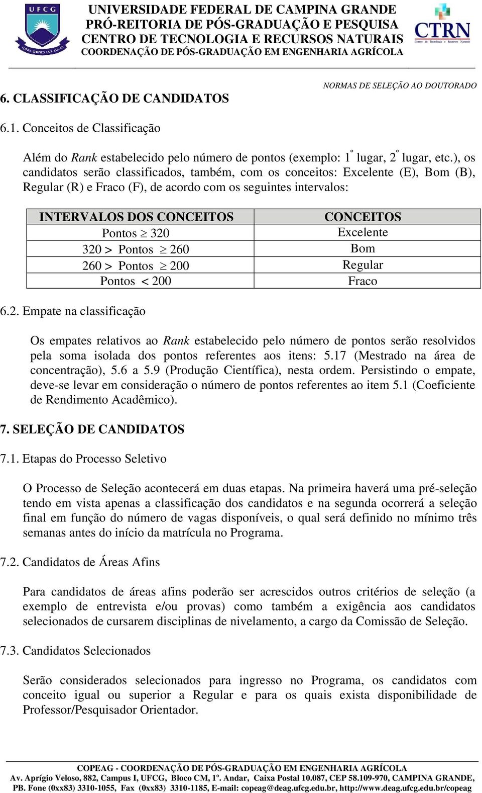 Excelente 320 > Pontos 260 Bom 260 > Pontos 200 Regular Pontos < 200 Fraco 6.2. Empate na classfcação Os empates relatvos ao Rank estabelecdo pelo número de pontos serão resolvdos pela soma solada dos pontos referentes aos tens: 5.