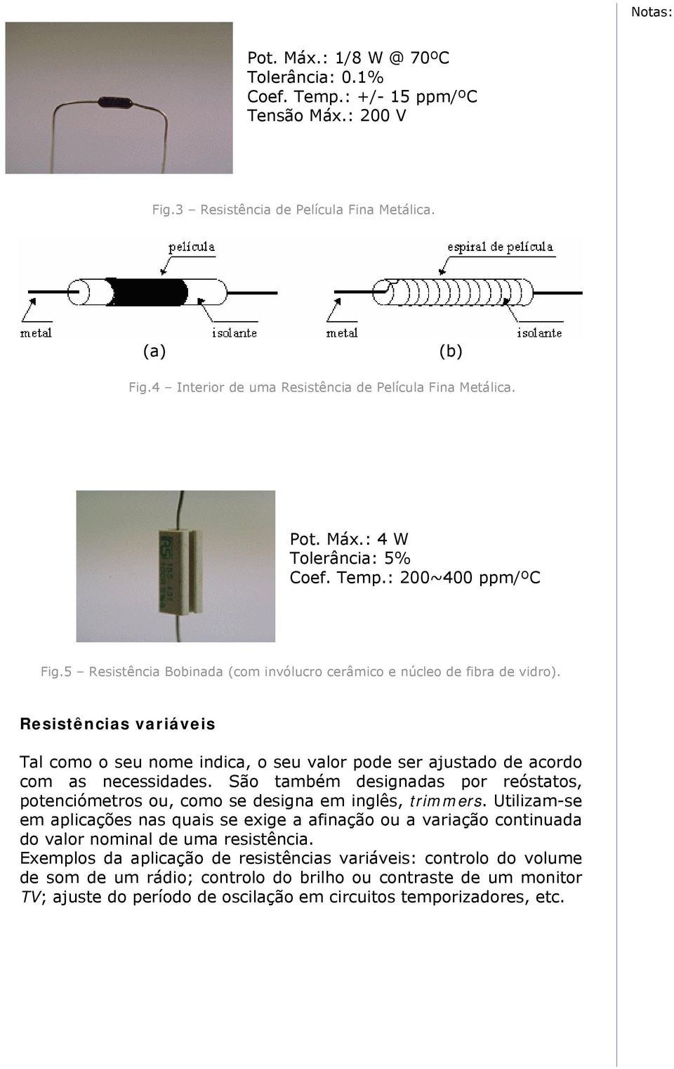 Resistências variáveis Tal como o seu nome indica, o seu valor pode ser ajustado de acordo com as necessidades.