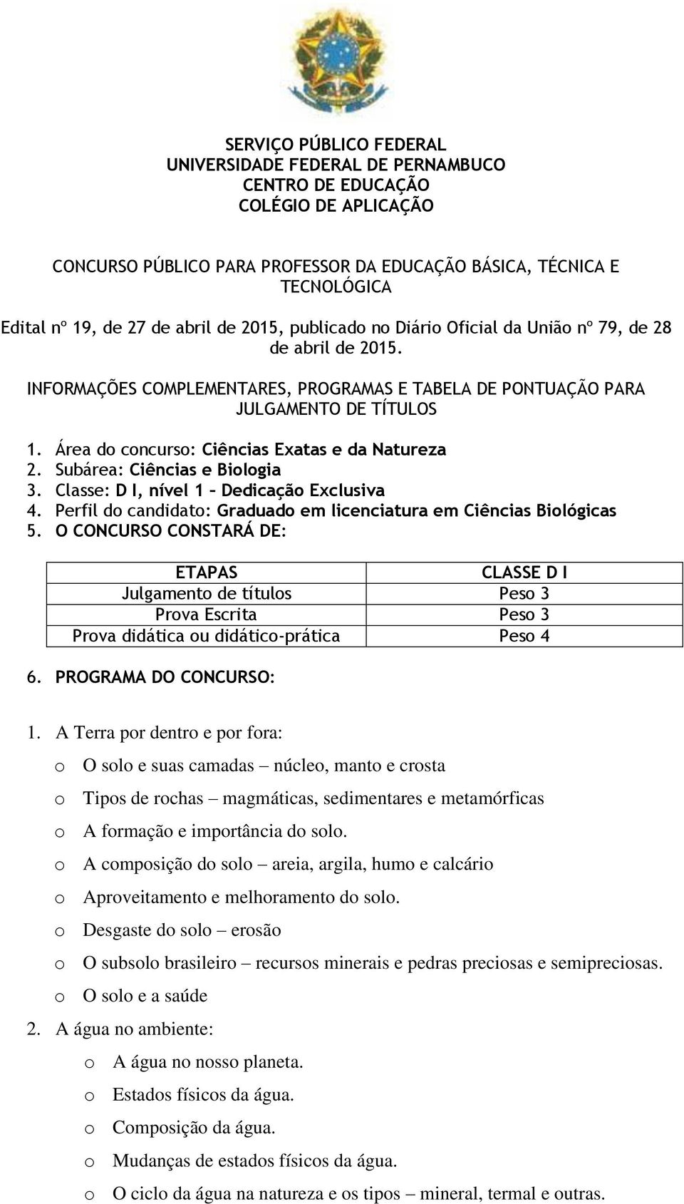 Área do concurso: Ciências Exatas e da Natureza 2. Subárea: Ciências e Biologia 3. Classe: D I, nível 1 Dedicação Exclusiva 4. Perfil do candidato: Graduado em licenciatura em Ciências Biológicas 5.