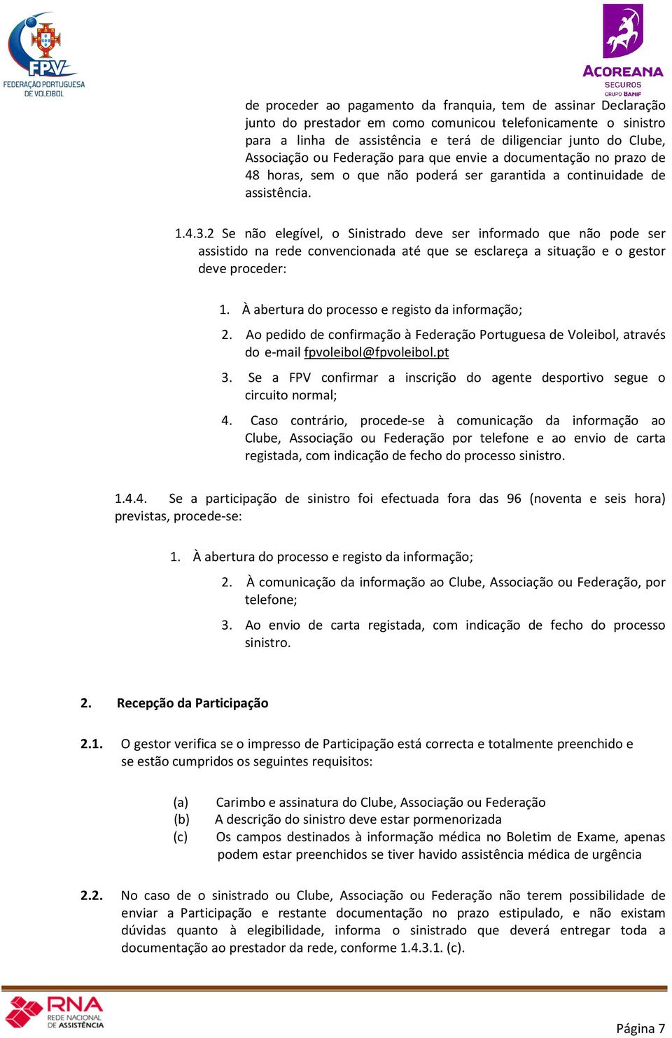 2 Se não elegível, o Sinistrado deve ser informado que não pode ser assistido na rede convencionada até que se esclareça a situação e o gestor deve proceder: 1.