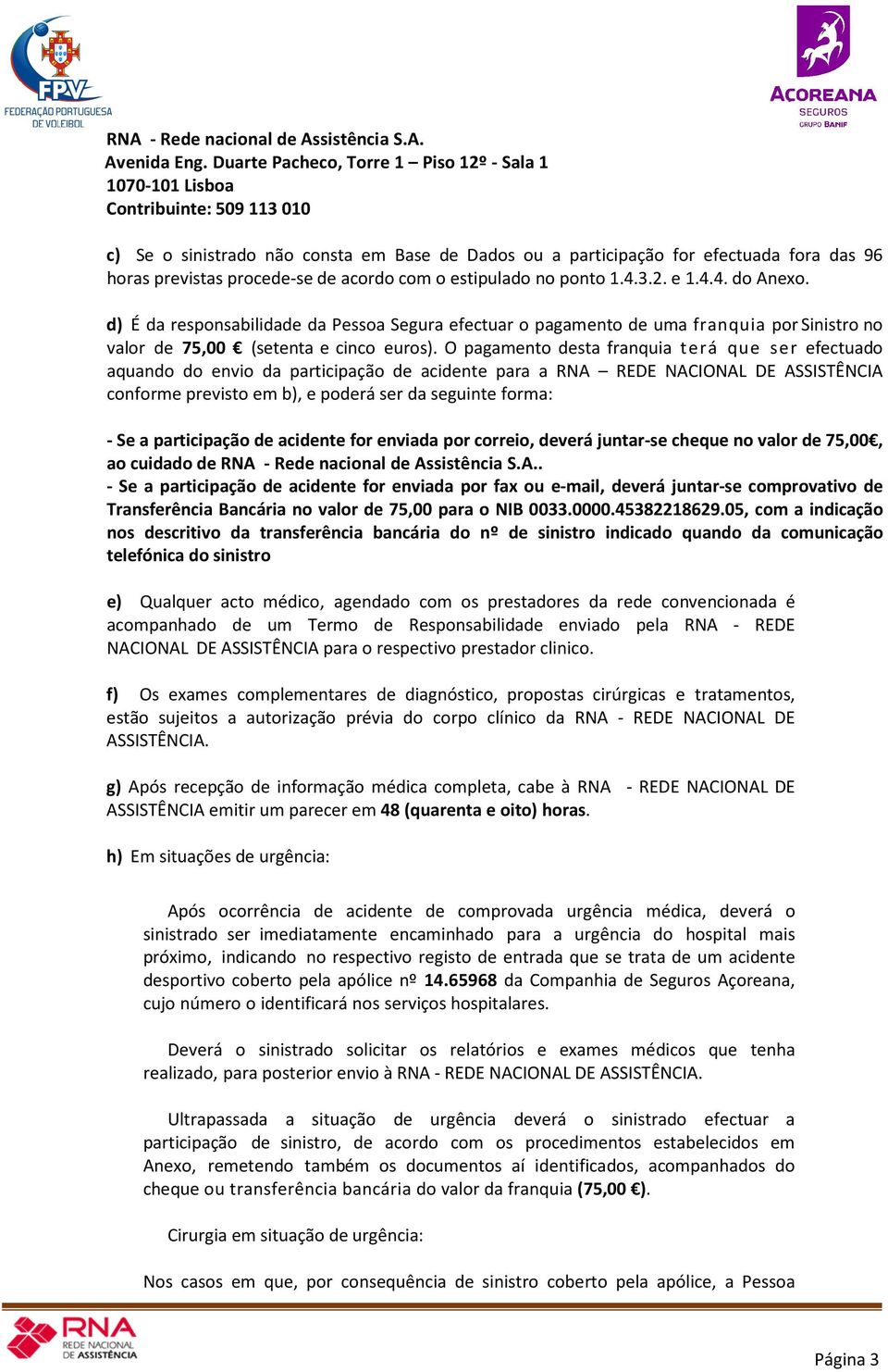 de acordo com o estipulado no ponto 1.4.3.2. e 1.4.4. do nexo. d) É da responsabilidade da Pessoa Segura efectuar o pagamento de uma franquia por Sinistro no valor de 75,00 (setenta e cinco euros).