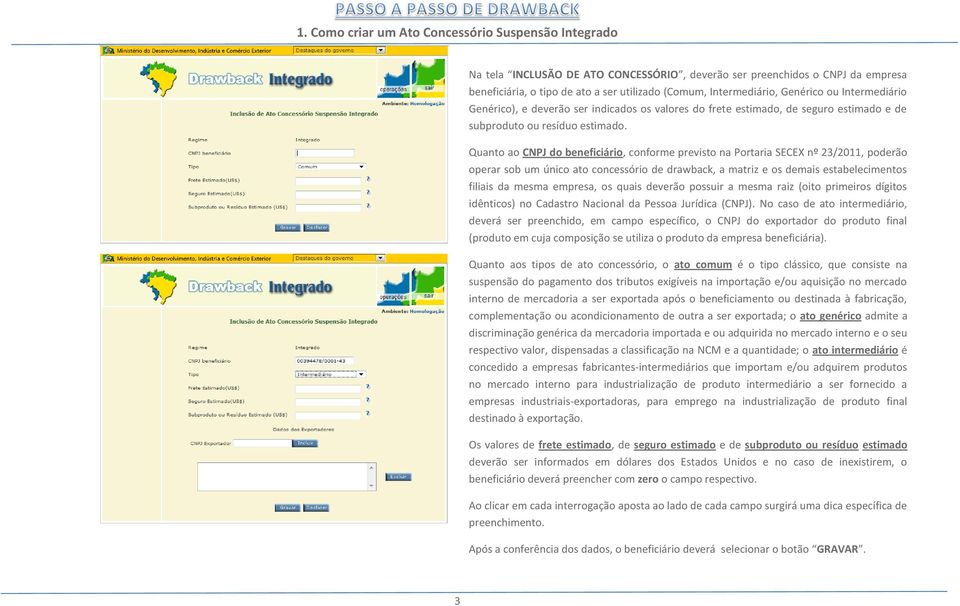 Quanto ao CNPJ do beneficiário, conforme previsto na Portaria SECEX nº 23/2011, poderão operar sob um único ato concessório de drawback, a matriz e os demais estabelecimentos filiais da mesma