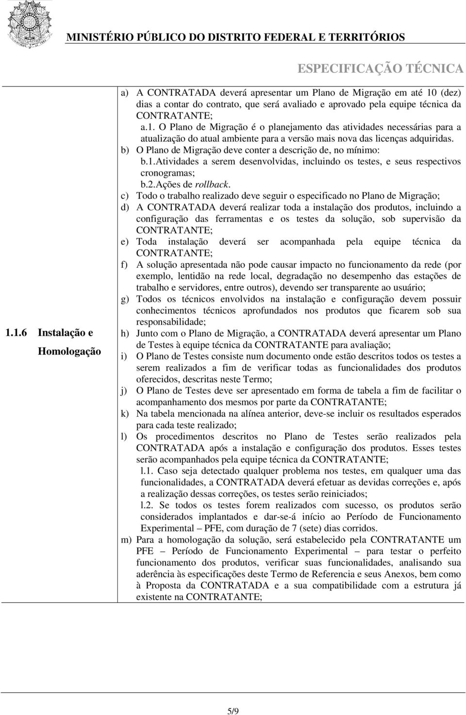 c) Todo o trabalho realizado deve seguir o especificado no Plano de Migração; d) A CONTRATADA deverá realizar toda a instalação dos produtos, incluindo a configuração das ferramentas e os testes da