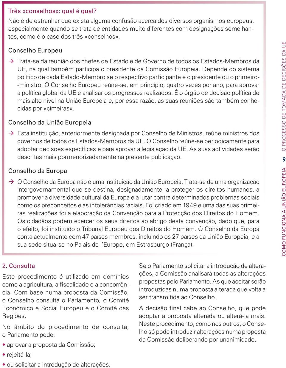 «conselhos». Conselho Europeu Trata-se da reunião dos chefes de Estado e de Governo de todos os Estados-Membros da UE, na qual também participa o presidente da Comissão Europeia.