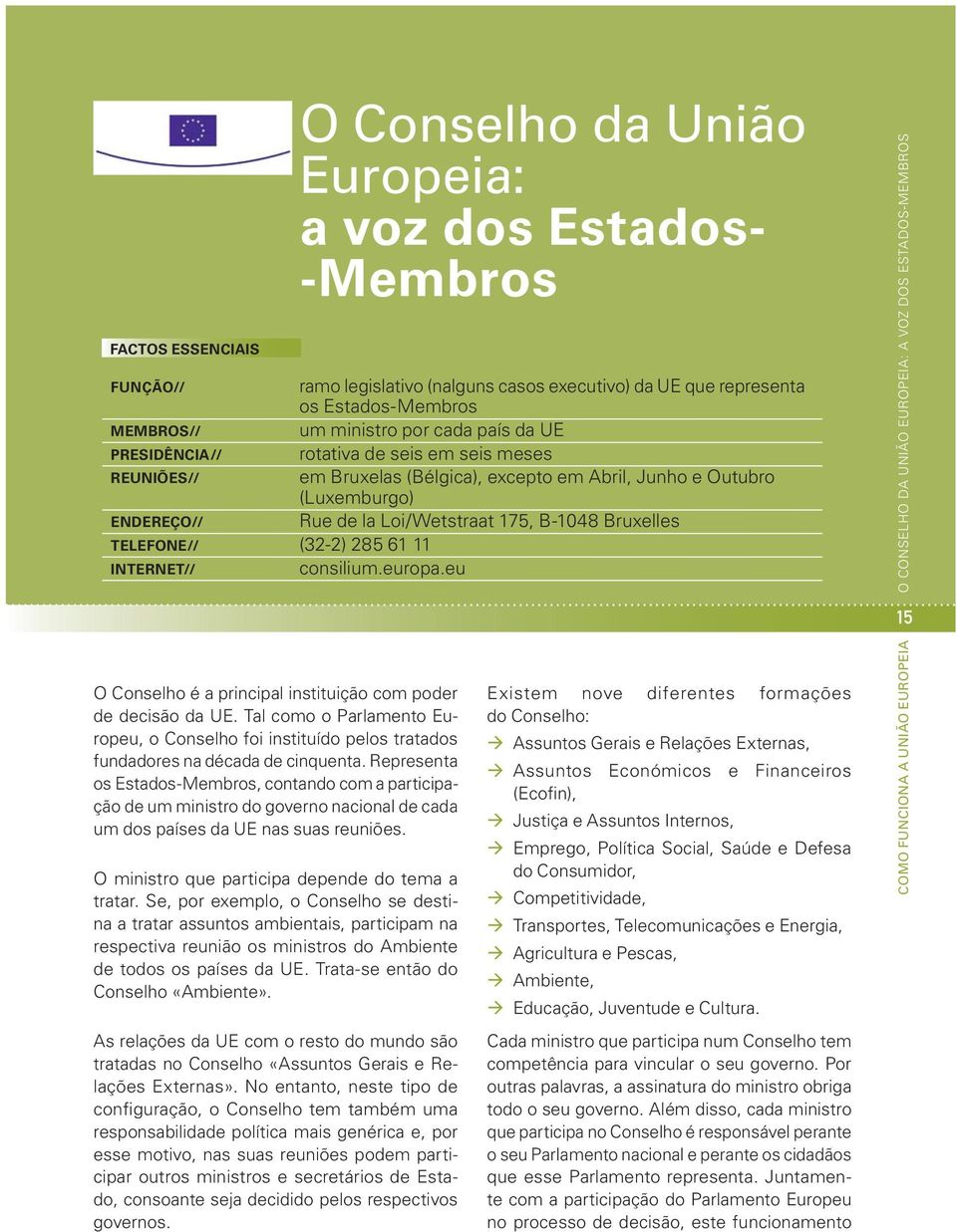 Se, por exemplo, o Conselho se destina a tratar assuntos ambientais, participam na respectiva reunião os ministros do Ambiente de todos os países da UE. Trata-se então do Conselho «Ambiente».