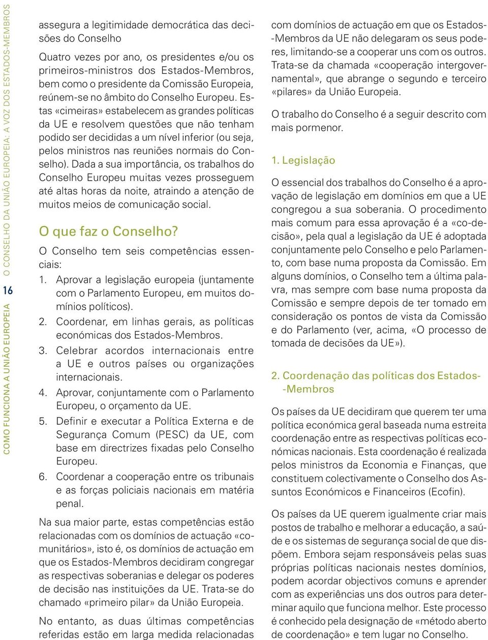 Estas «cimeiras» estabelecem as grandes políticas da UE e resolvem questões que não tenham podido ser decididas a um nível inferior (ou seja, pelos ministros nas reuniões normais do Conselho).