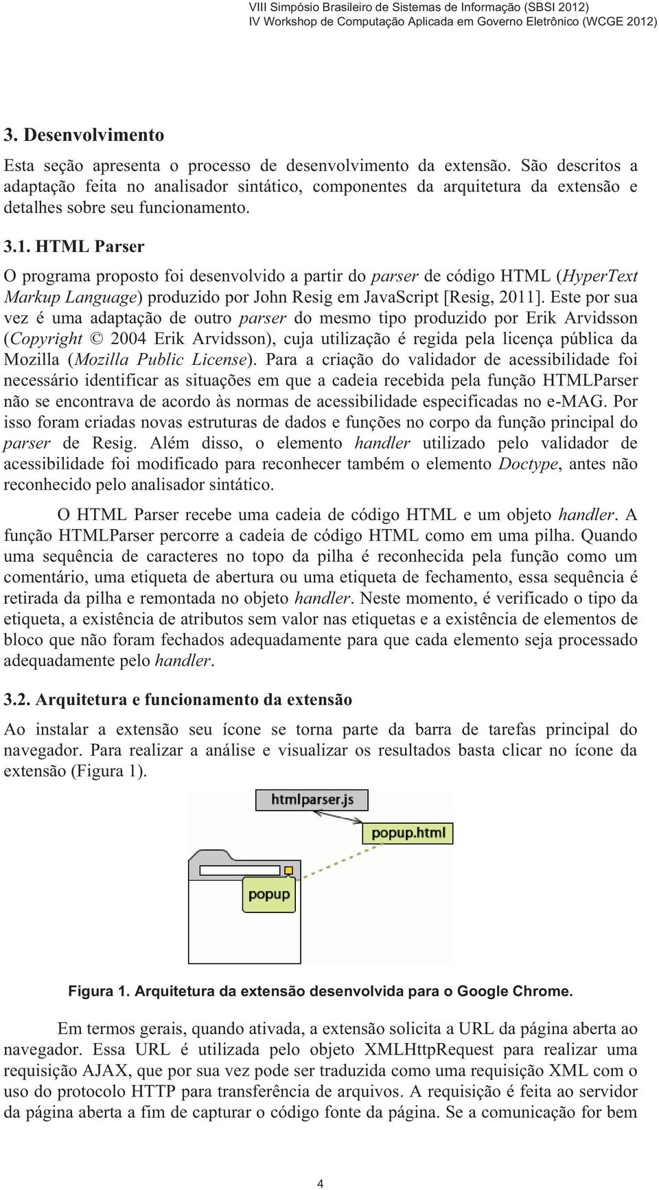 HTML Parser O programa proposto foi desenvolvido a partir do parser de código HTML (HyperText Markup Language) produzido por John Resig em JavaScript [Resig, 2011].