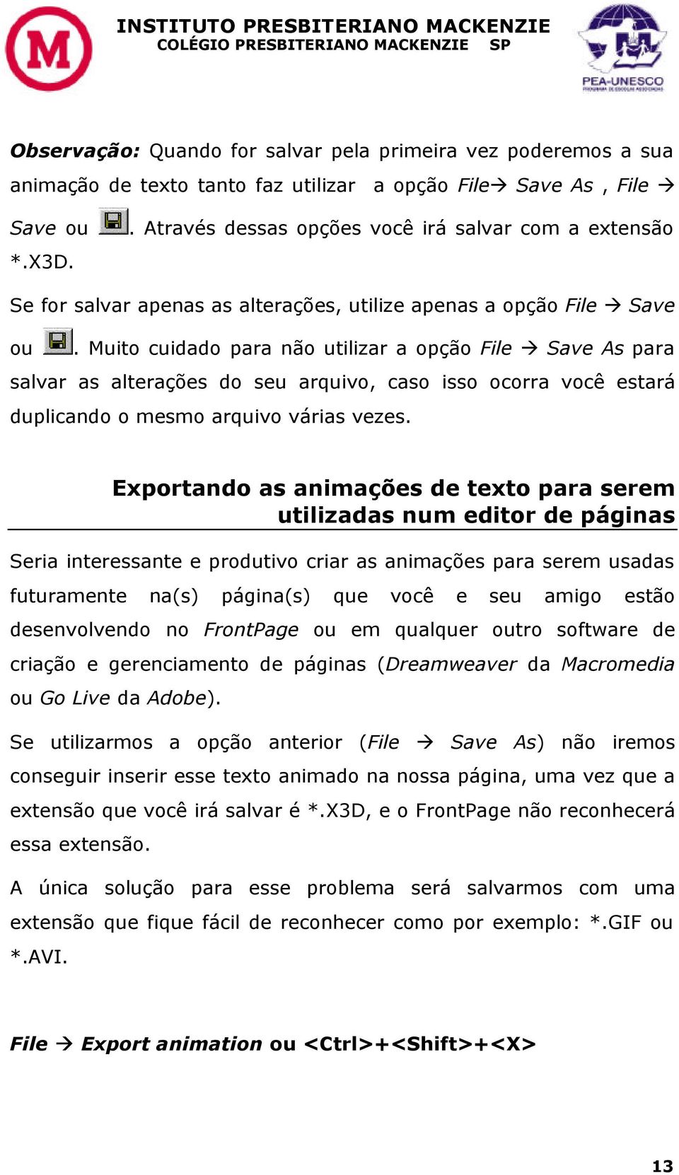 Muito cuidado para não utilizar a opção File Save As para salvar as alterações do seu arquivo, caso isso ocorra você estará duplicando o mesmo arquivo várias vezes.