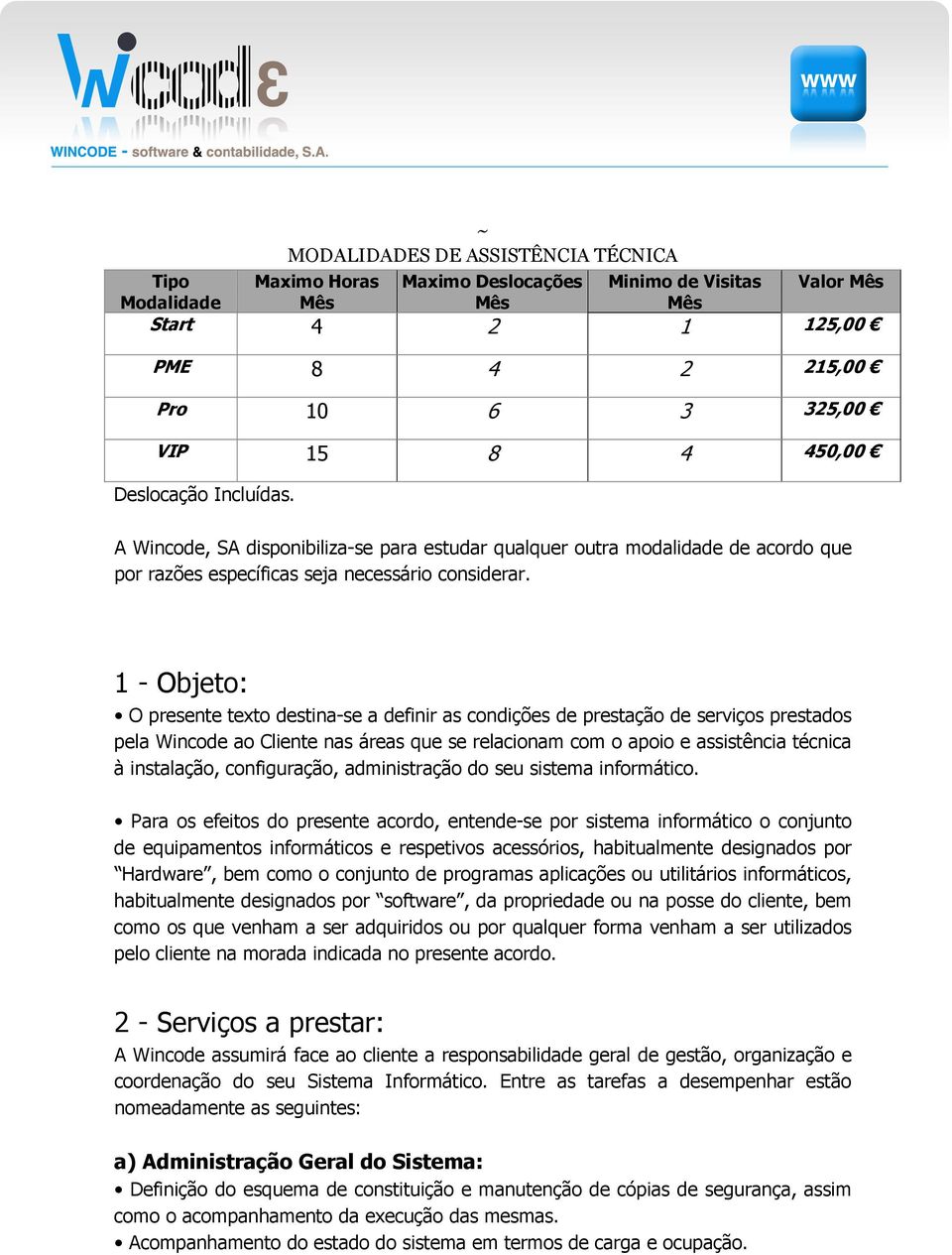 1 - Objeto: O presente texto destina-se a definir as condições de prestação de serviços prestados pela Wincode ao Cliente nas áreas que se relacionam com o apoio e assistência técnica à instalação,