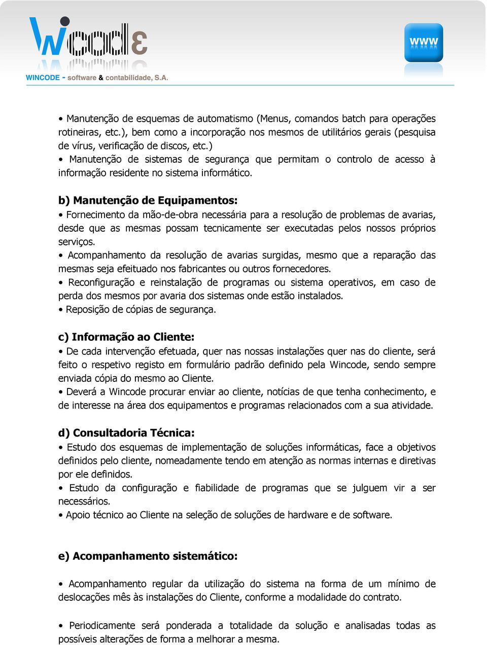 b) Manutenção de Equipamentos: Fornecimento da mão-de-obra necessária para a resolução de problemas de avarias, desde que as mesmas possam tecnicamente ser executadas pelos nossos próprios serviços.