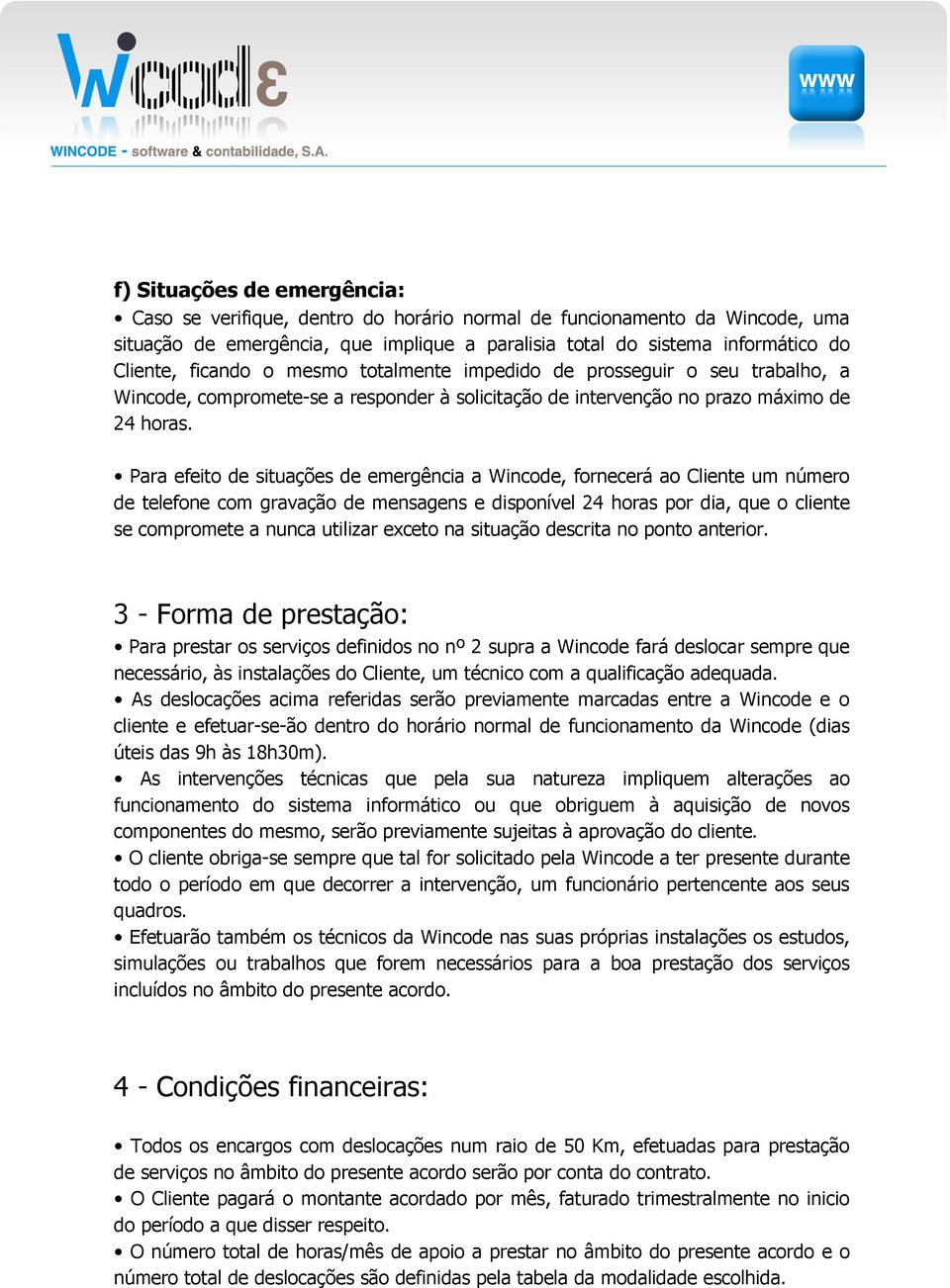 Para efeito de situações de emergência a Wincode, fornecerá ao Cliente um número de telefone com gravação de mensagens e disponível 24 horas por dia, que o cliente se compromete a nunca utilizar