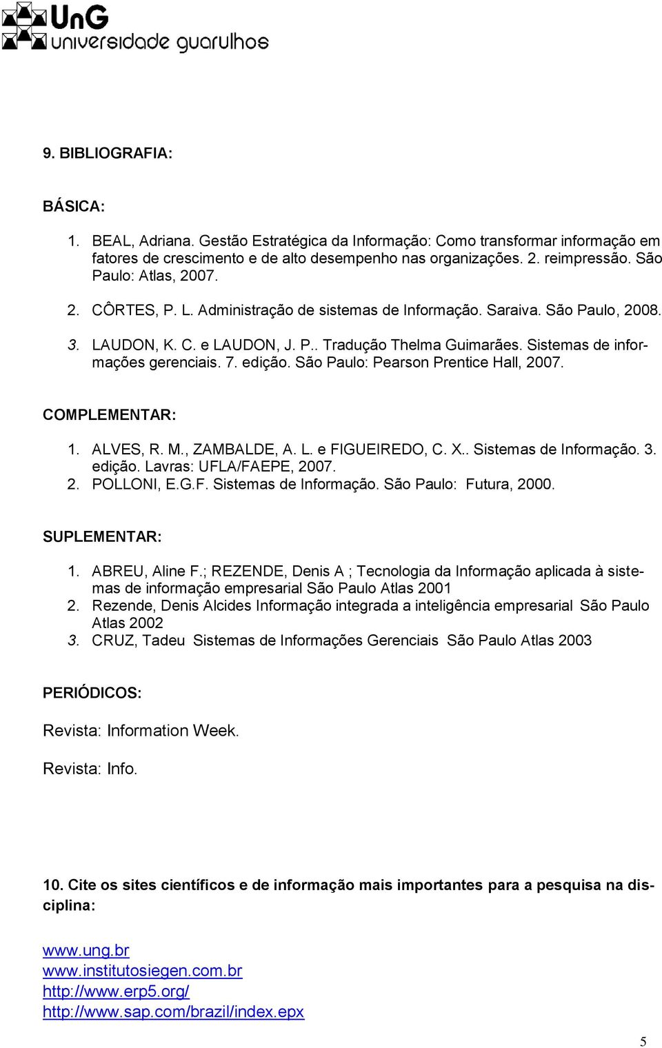 Sistemas de informações gerenciais. 7. edição. São Paulo: Pearson Prentice Hall, 2007. COMPLEMENTAR: 1. ALVES, R. M., ZAMBALDE, A. L. e FIGUEIREDO, C. X.. Sistemas de Informação. 3. edição. Lavras: UFLA/FAEPE, 2007.