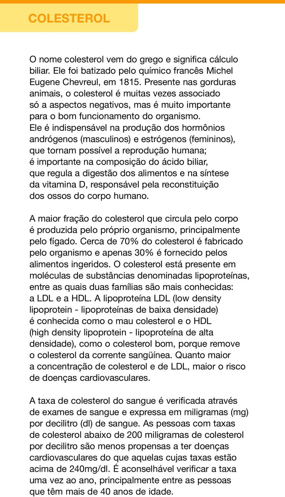 Ele é indispensável na produção dos hormônios andrógenos (masculinos) e estrógenos (femininos), que tornam possível a reprodução humana; é importante na composição do ácido biliar, que regula a