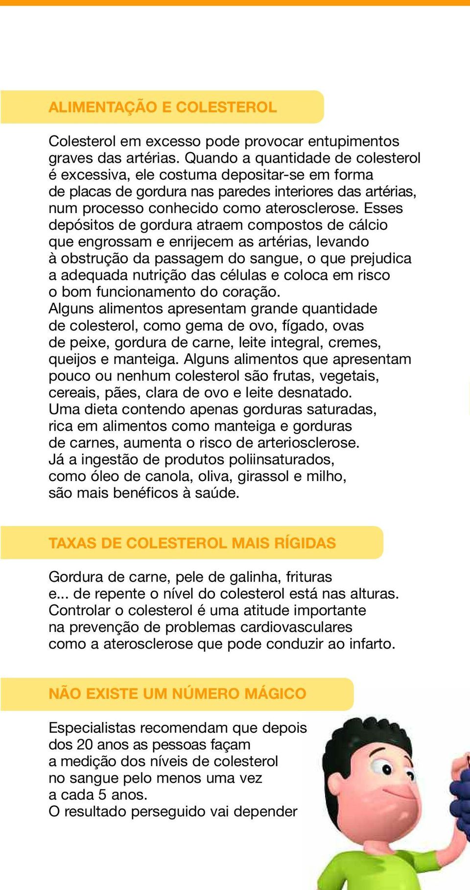 Esses depósitos de gordura atraem compostos de cálcio que engrossam e enrijecem as artérias, levando à obstrução da passagem do sangue, o que prejudica a adequada nutrição das células e coloca em