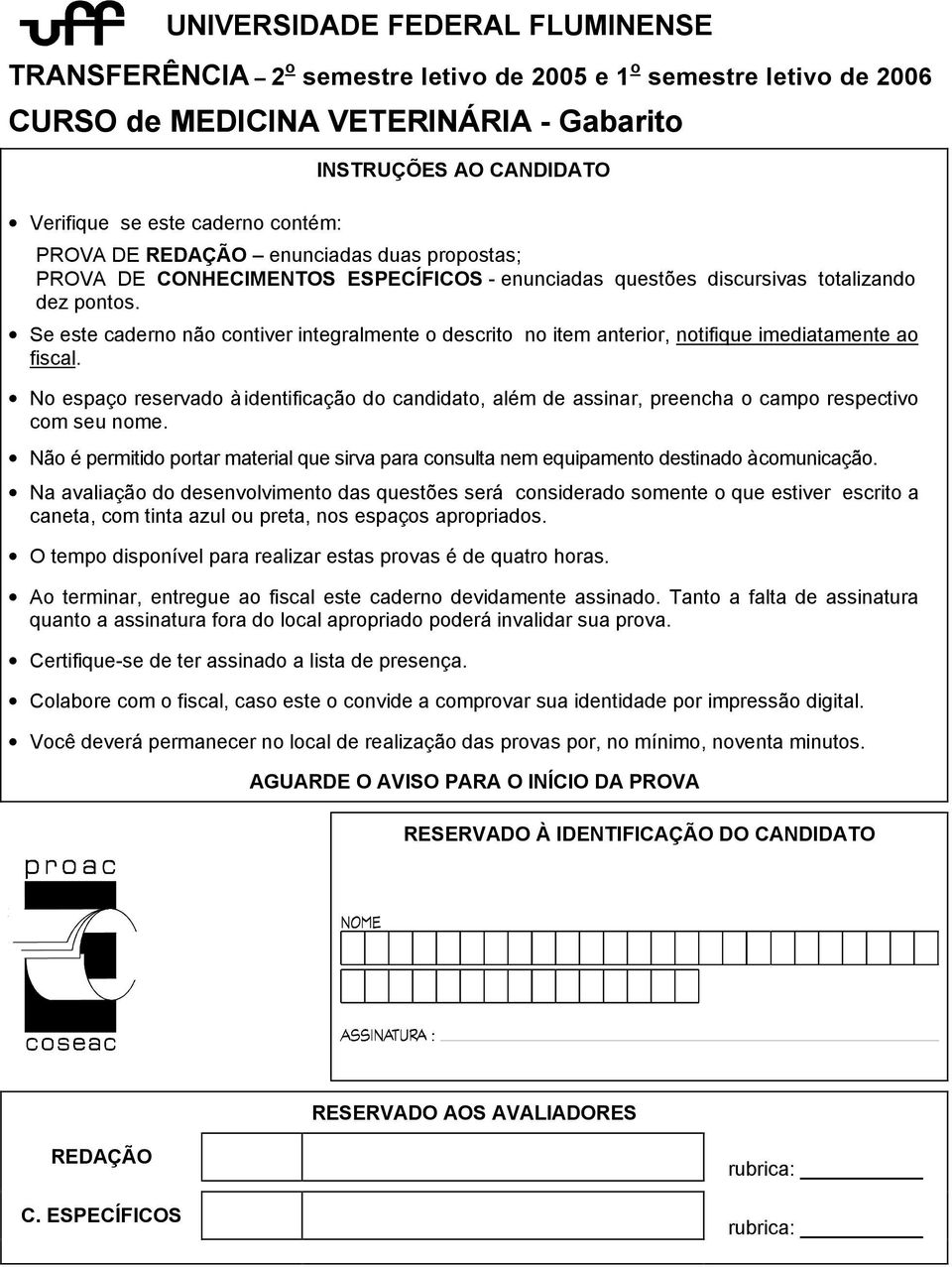 Se este caderno não contiver integralmente o descrito no item anterior, notifique imediatamente ao fiscal.