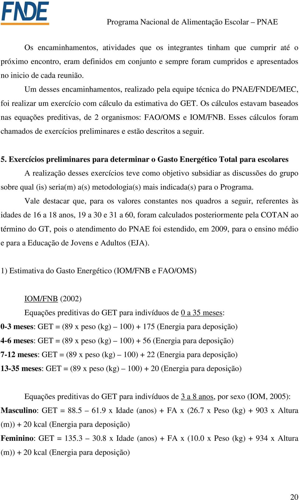 Os cálculos estavam baseados nas equações preditivas, de 2 organismos: FAO/OMS e IOM/FNB. Esses cálculos foram chamados de exercícios preliminares e estão descritos a seguir. 5.