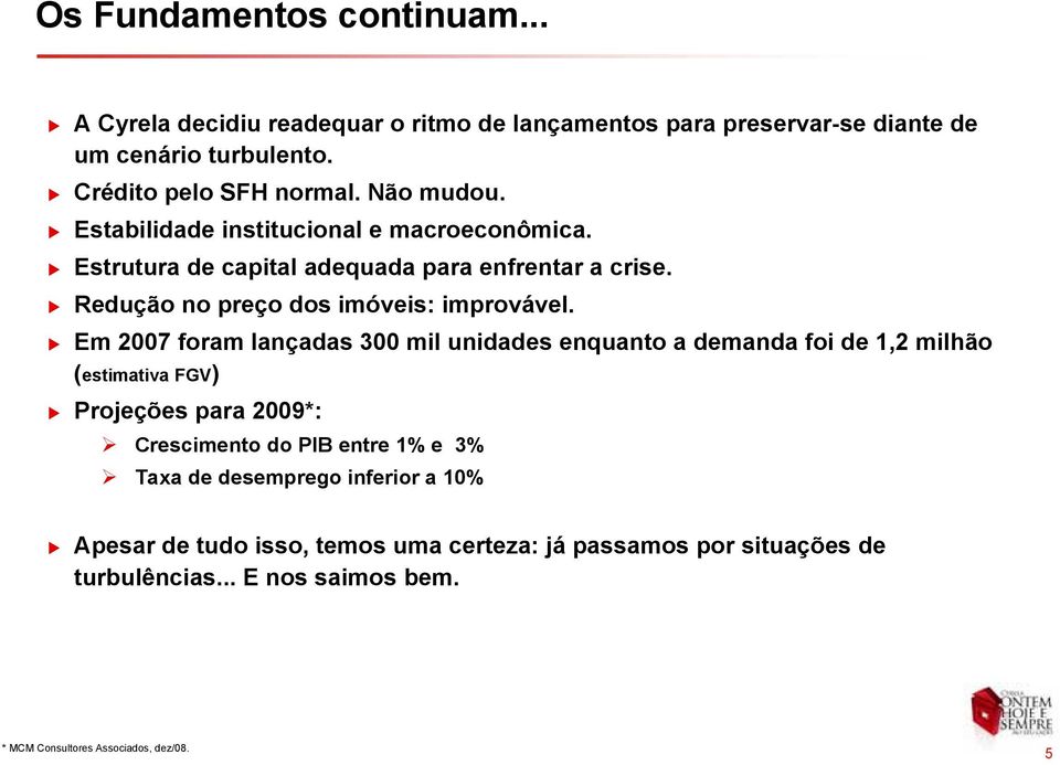 Em 2007 foram lançadas 300 mil unidades enquanto a demanda foi de 1,2 milhão (estimativa FGV) Projeções para 2009*: Crescimento do PIB entre 1% e 3% Taxa de