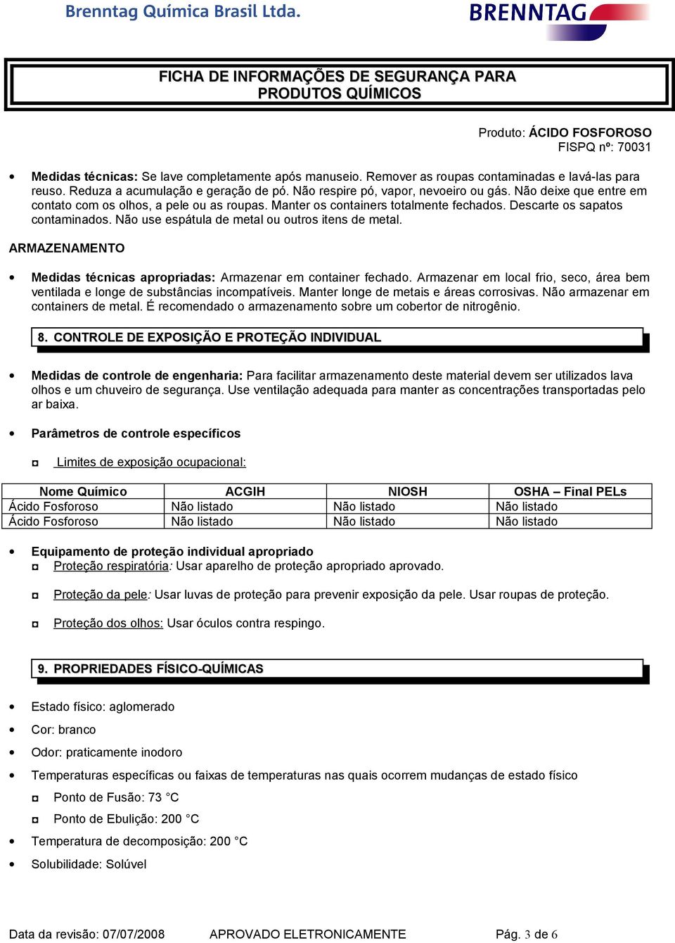 ARMAZENAMENTO Medidas técnicas apropriadas: Armazenar em container fechado. Armazenar em local frio, seco, área bem ventilada e longe de substâncias incompatíveis.