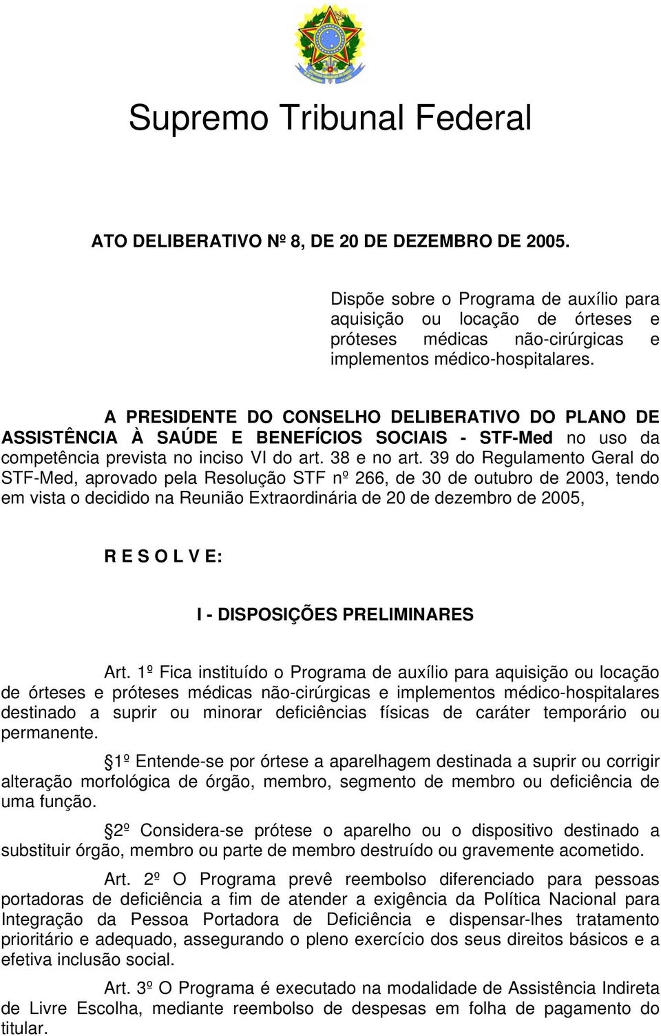 39 do Regulamento Geral do STF-Med, aprovado pela Resolução STF nº 266, de 30 de outubro de 2003, tendo em vista o decidido na Reunião Extraordinária de 20 de dezembro de 2005, R E S O L V E: I -