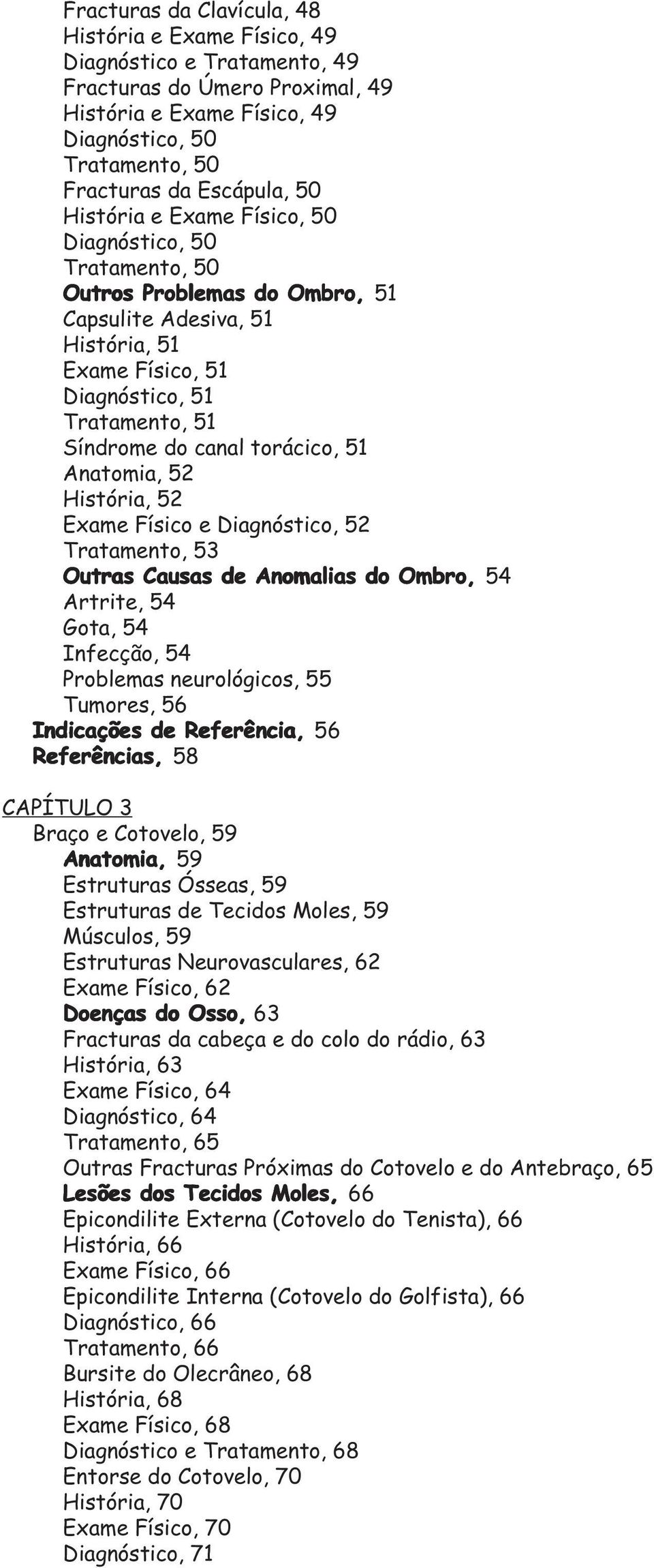 torácico, 51 Anatomia, 52 História, 52 Exame Físico e Diagnóstico, 52 Tratamento, 53 Outras Causas de Anomalias do Ombro, 54 Artrite, 54 Gota, 54 Infecção, 54 Problemas neurológicos, 55 Tumores, 56