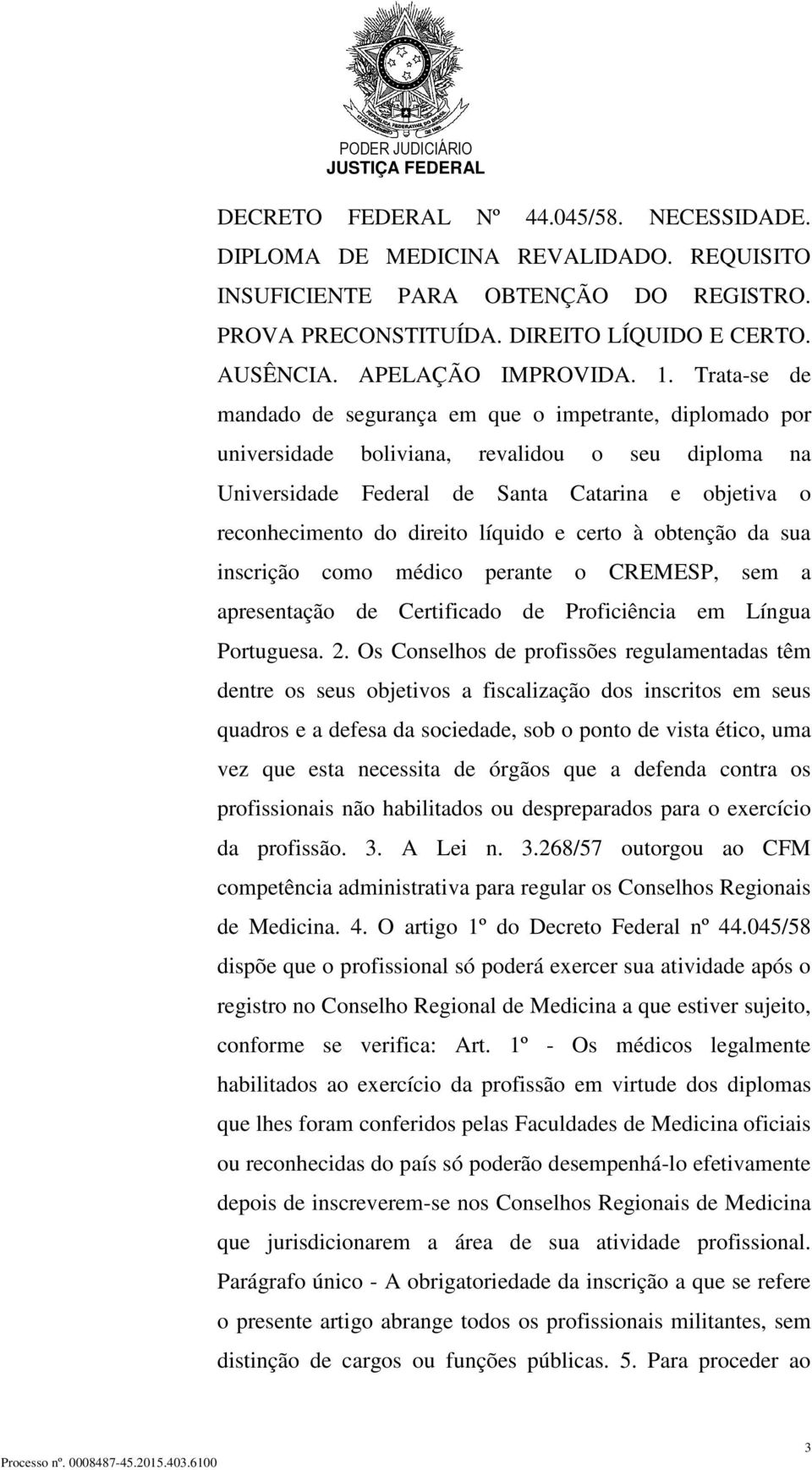 Trata-se de mandado de segurança em que o impetrante, diplomado por universidade boliviana, revalidou o seu diploma na Universidade Federal de Santa Catarina e objetiva o reconhecimento do direito