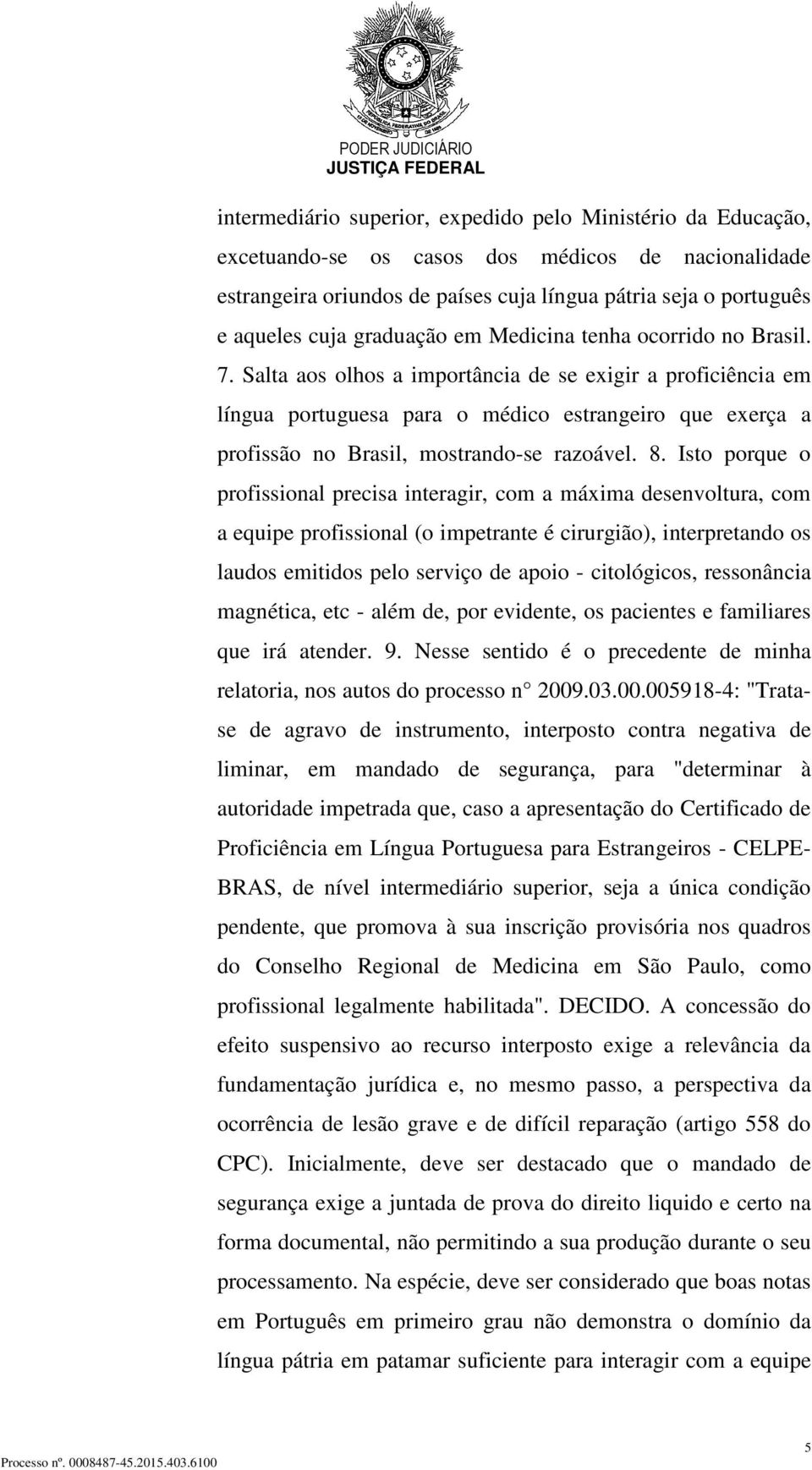 Salta aos olhos a importância de se exigir a proficiência em língua portuguesa para o médico estrangeiro que exerça a profissão no Brasil, mostrando-se razoável. 8.