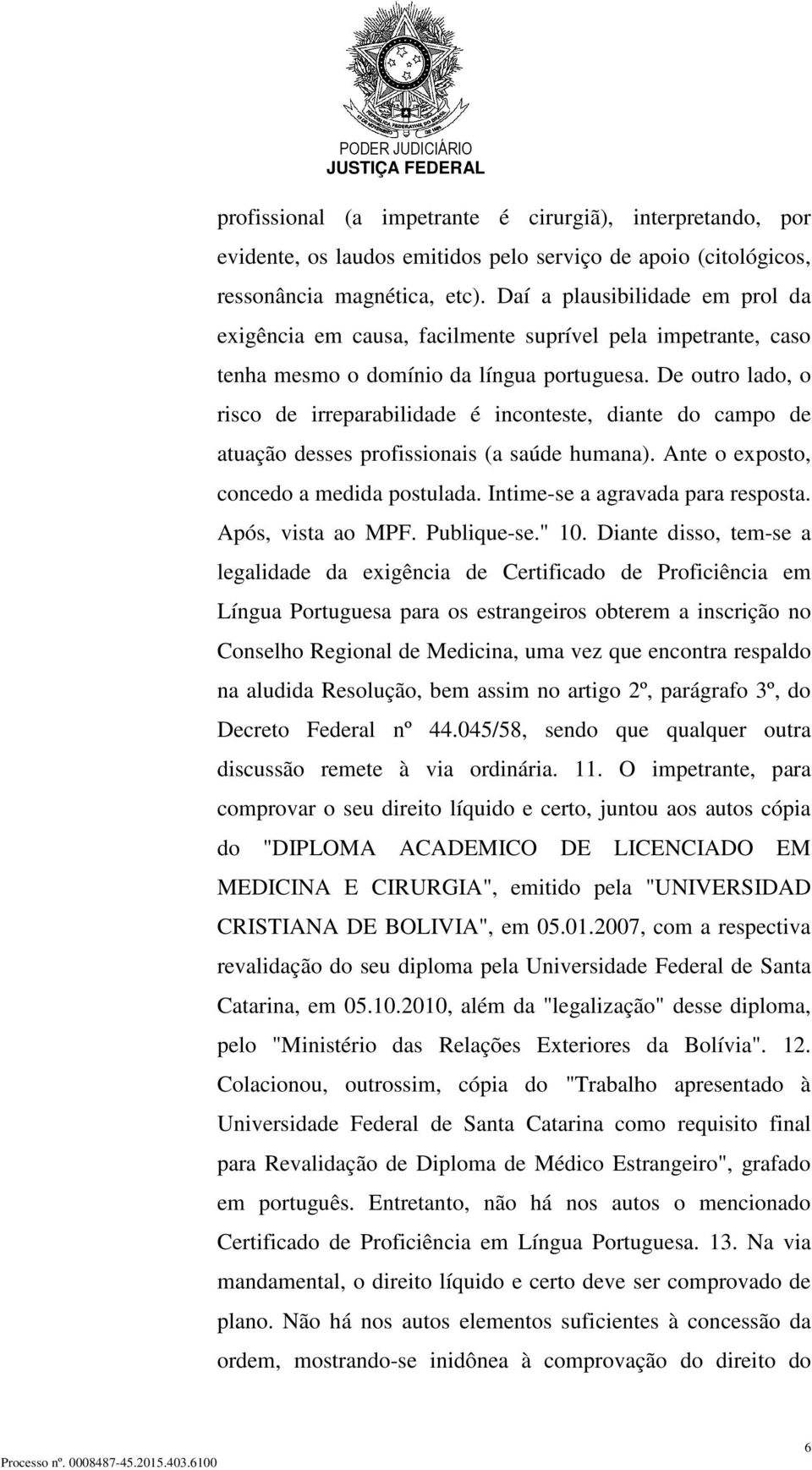 De outro lado, o risco de irreparabilidade é inconteste, diante do campo de atuação desses profissionais (a saúde humana). Ante o exposto, concedo a medida postulada.