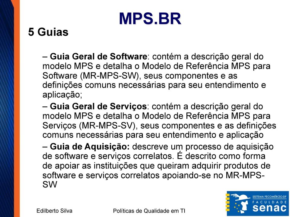 comuns necessárias para seu entendimento e aplicação; Guia Geral de Serviços: contém a descrição geral do modelo MPS e detalha o Modelo de Referência MPS para