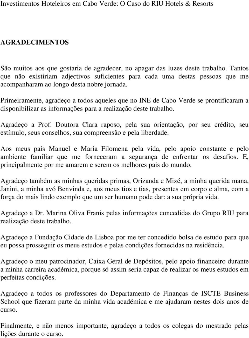 Primeiramente, agradeço a todos aqueles que no INE de Cabo Verde se prontificaram a disponibilizar as informações para a realização deste trabalho. Agradeço a Prof.