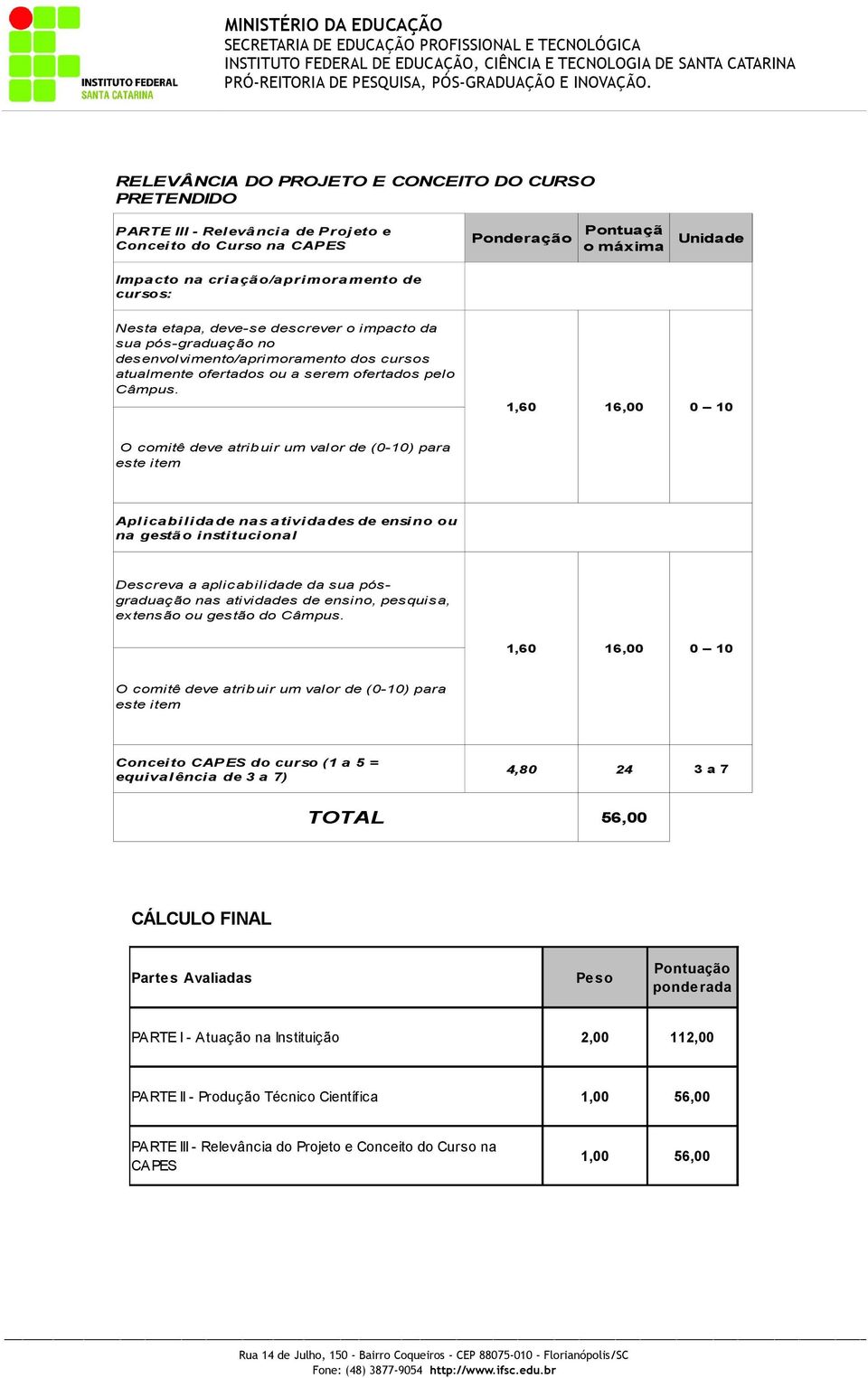 1,60 16,00 0 10 O comitê deve atribuir um valor de (0-10) para este item Aplicabilidade nas atividades de ensino ou na gestão institucional Descreva a aplicabilidade da sua pósgraduação nas