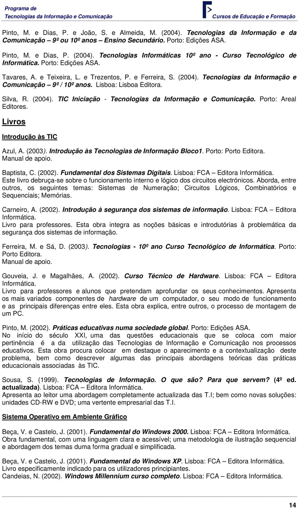 Porto: Areal Editores. Livros Introdução às TIC Azul, A. (2003). Introdução às Tecnologias de Informação Bloco1. Porto: Porto Editora. Manual de apoio. Baptista, C. (2002).