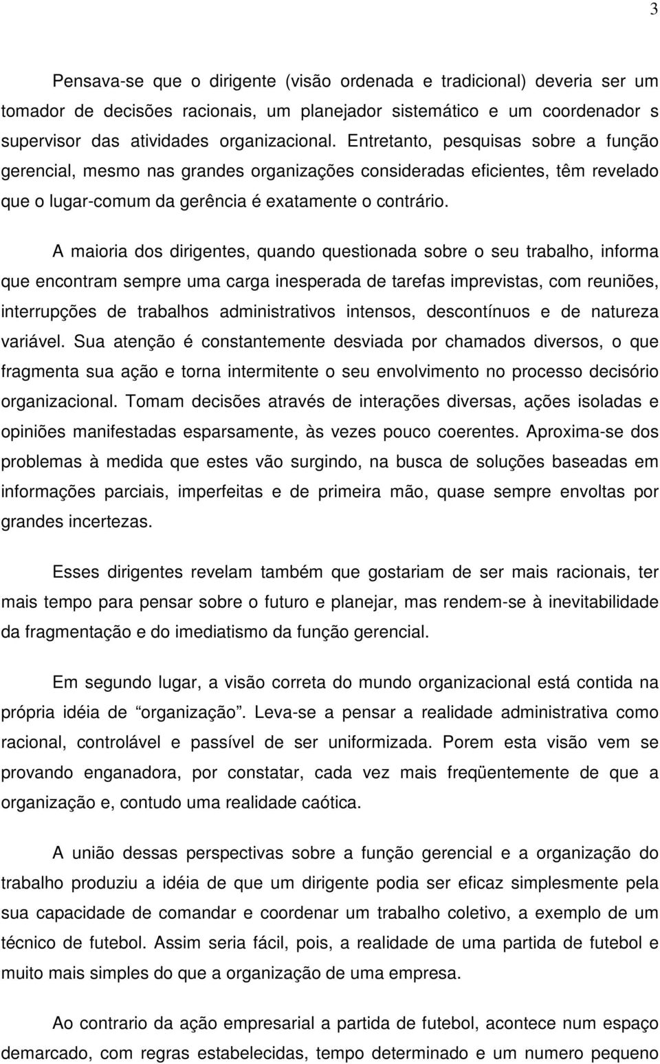 A maioria dos dirigentes, quando questionada sobre o seu trabalho, informa que encontram sempre uma carga inesperada de tarefas imprevistas, com reuniões, interrupções de trabalhos administrativos