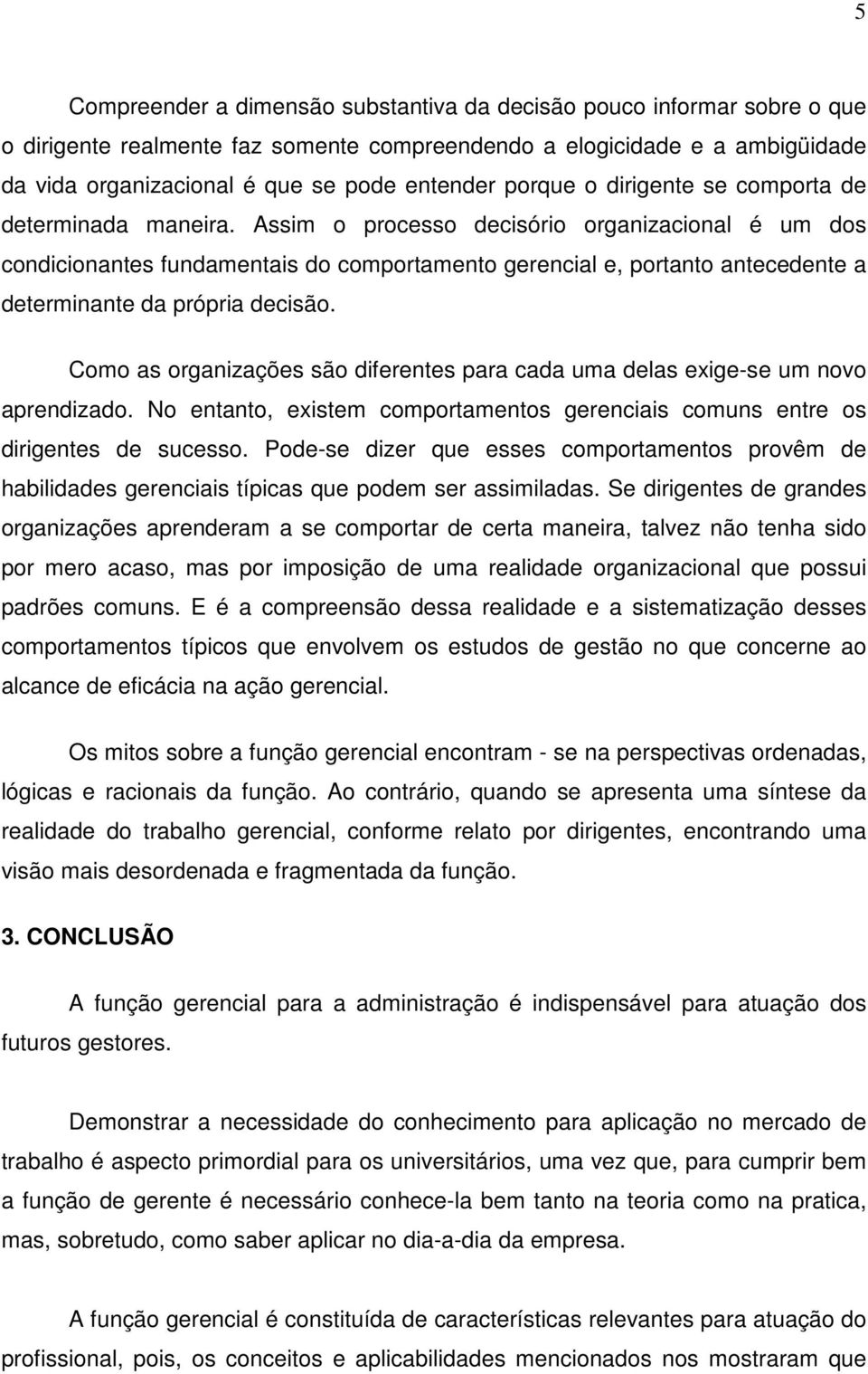 Assim o processo decisório organizacional é um dos condicionantes fundamentais do comportamento gerencial e, portanto antecedente a determinante da própria decisão.