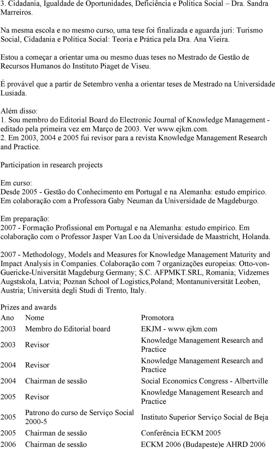 Estou a começar a orientar uma ou mesmo duas teses no Mestrado de Gestão de Recursos Humanos do Instituto Piaget de Viseu.