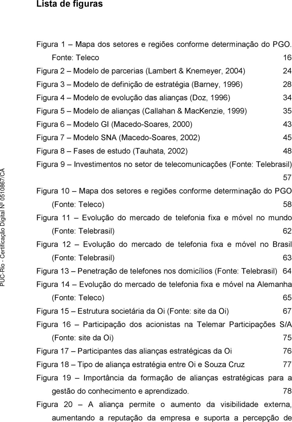 5 Modelo de alianças (Callahan & MacKenzie, 1999) 35 Figura 6 Modelo GI (Macedo-Soares, 2000) 43 Figura 7 Modelo SNA (Macedo-Soares, 2002) 45 Figura 8 Fases de estudo (Tauhata, 2002) 48 Figura 9