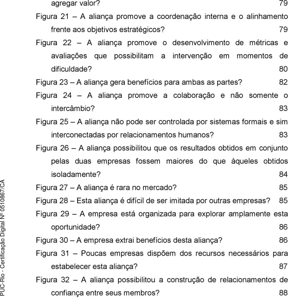 82 Figura 24 A aliança promove a colaboração e não somente o intercâmbio? 83 Figura 25 A aliança não pode ser controlada por sistemas formais e sim interconectadas por relacionamentos humanos?