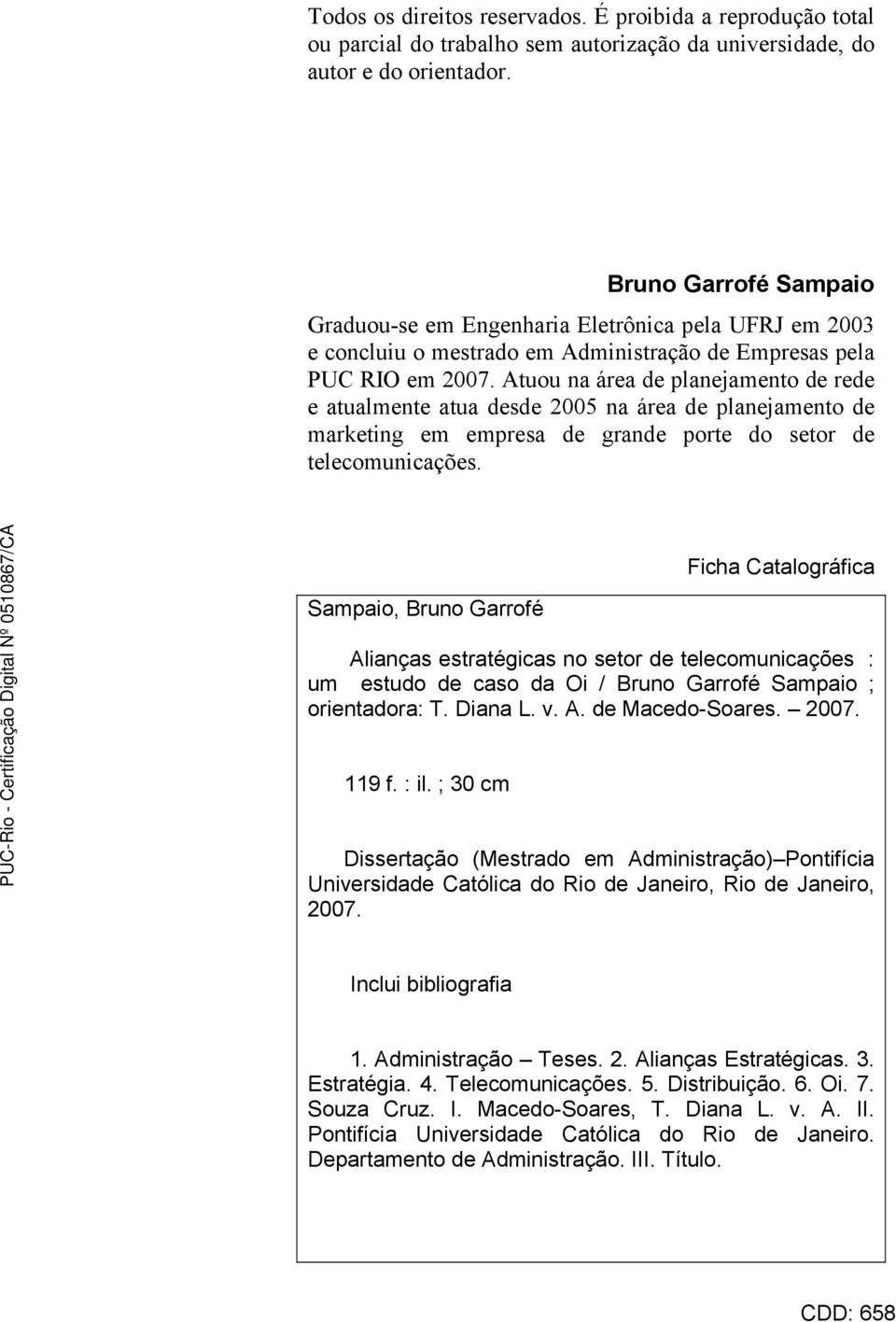 Atuou na área de planejamento de rede e atualmente atua desde 2005 na área de planejamento de marketing em empresa de grande porte do setor de telecomunicações.