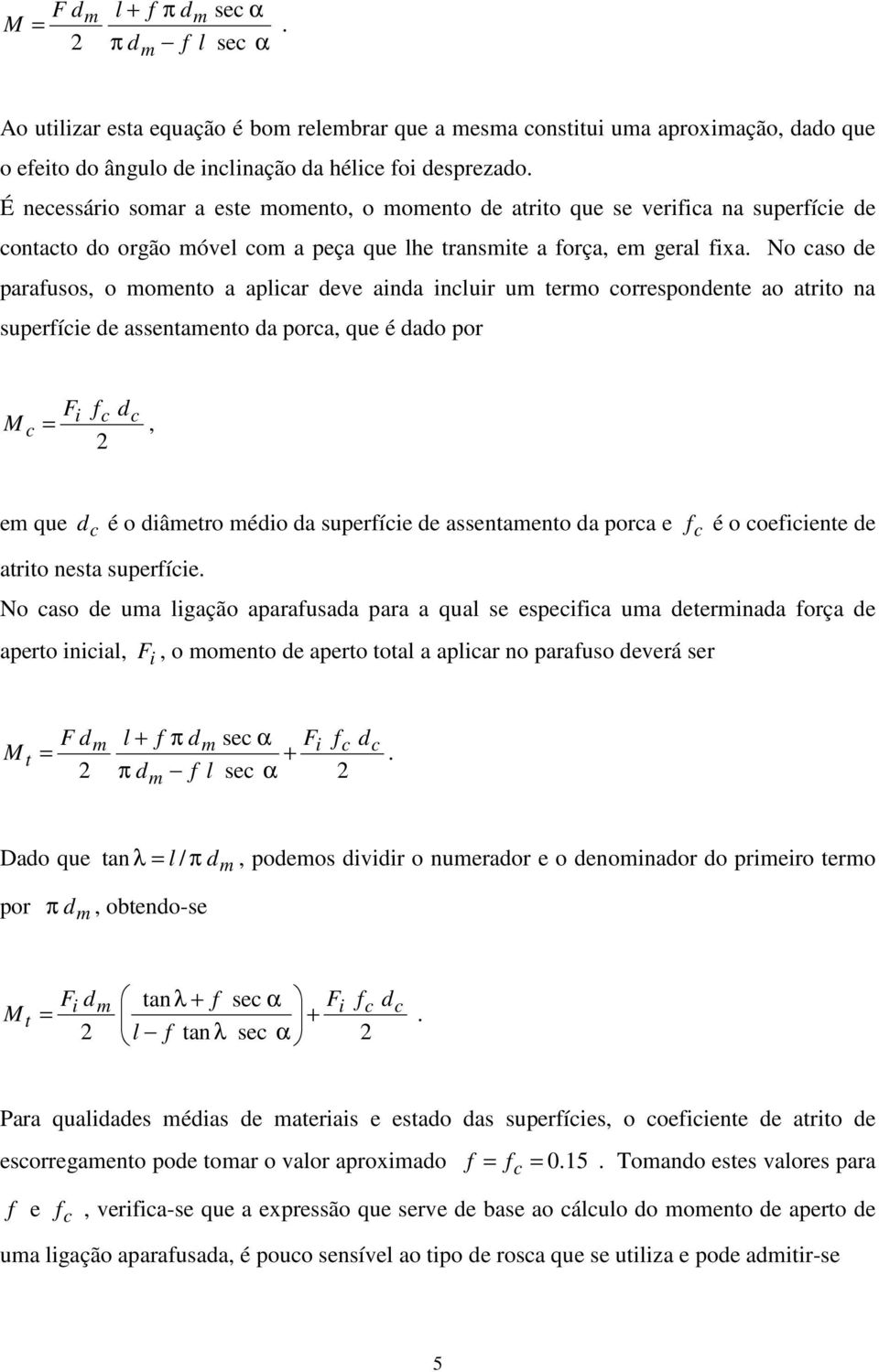 No caso de parafusos, o momento a aplicar deve ainda incluir um termo correspondente ao atrito na superfície de assentamento da porca, que é dado por Fi fc d M c c =, 2 em que d c é o diâmetro médio